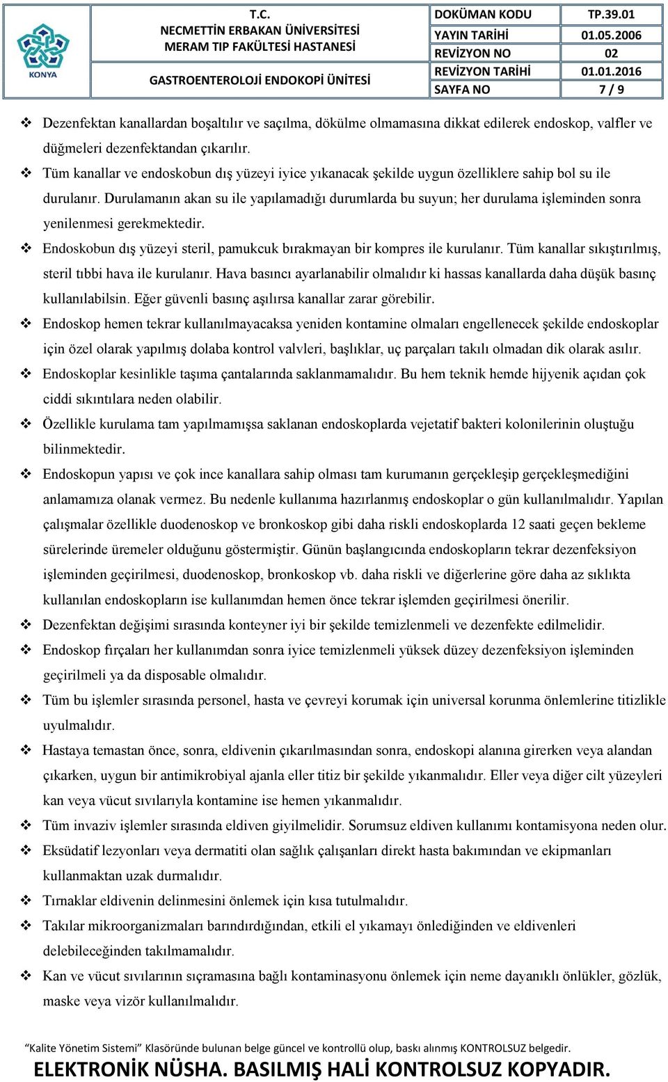 Durulamanın akan su ile yapılamadığı durumlarda bu suyun; her durulama işleminden sonra yenilenmesi gerekmektedir. Endoskobun dış yüzeyi steril, pamukcuk bırakmayan bir kompres ile kurulanır.