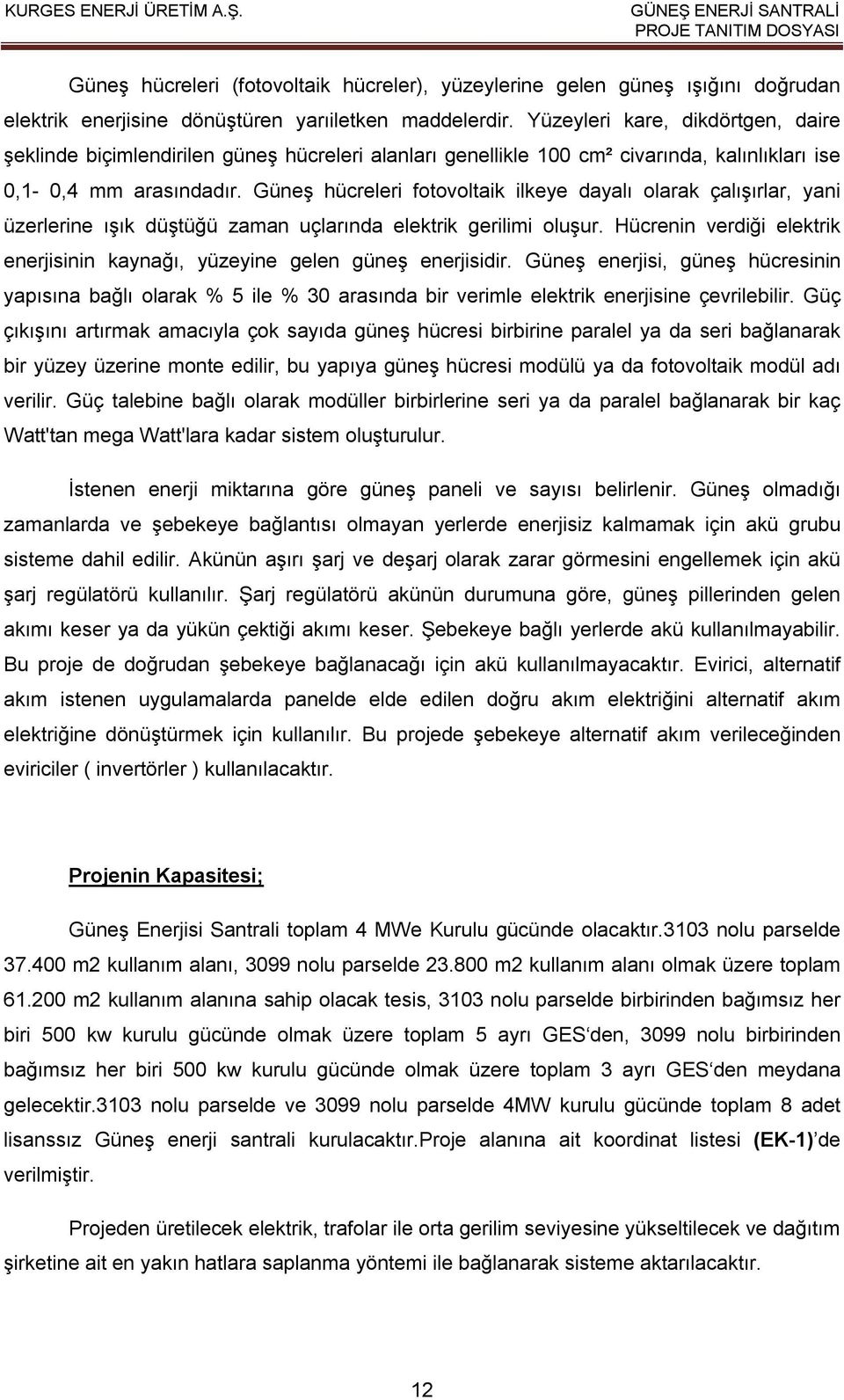 Güneş hücreleri fotovoltaik ilkeye dayalı olarak çalışırlar, yani üzerlerine ışık düştüğü zaman uçlarında elektrik gerilimi oluşur.