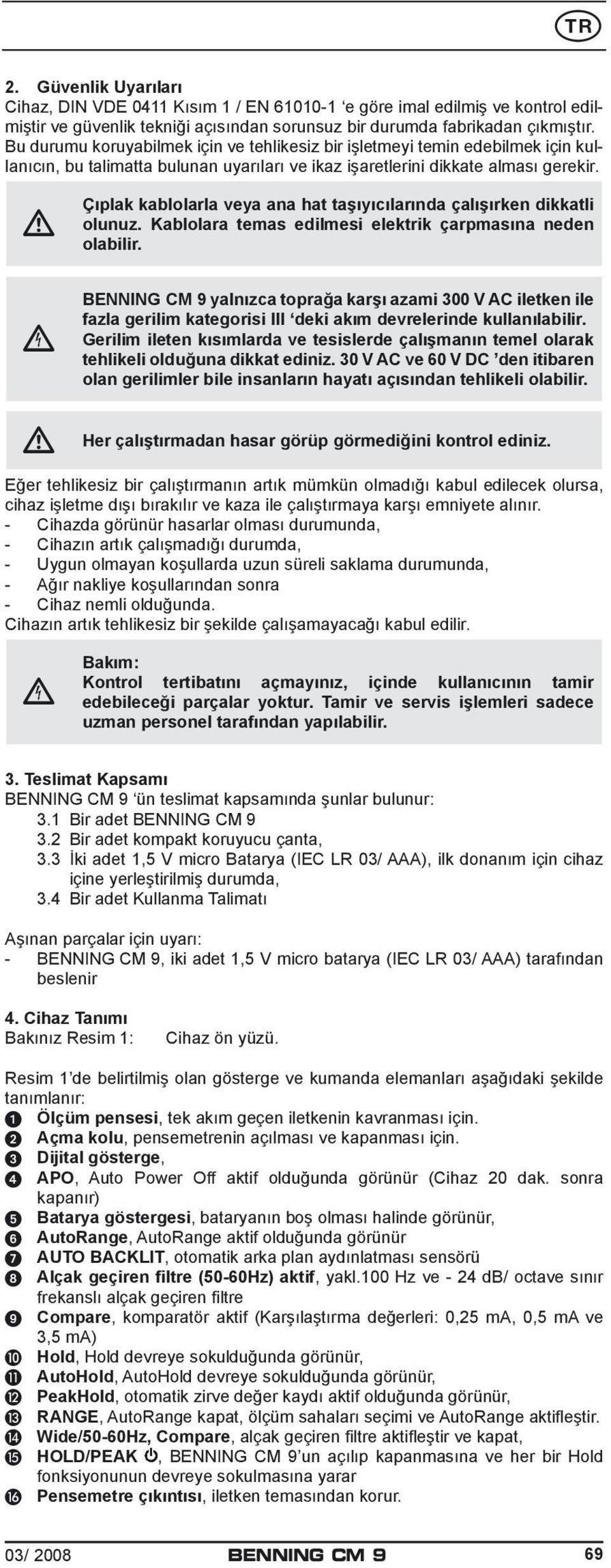 Çıplak kablolarla veya ana hat taşıyıcılarında çalışırken dikkatli olunuz. Kablolara temas edilmesi elektrik çarpmasına neden olabilir.