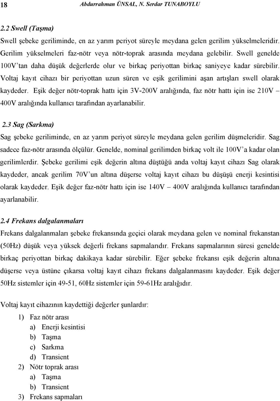 Voltaj kayıt cihazı bir periyottan uzun süren ve eşik gerilimini aşan artışları swell olarak kaydeder.