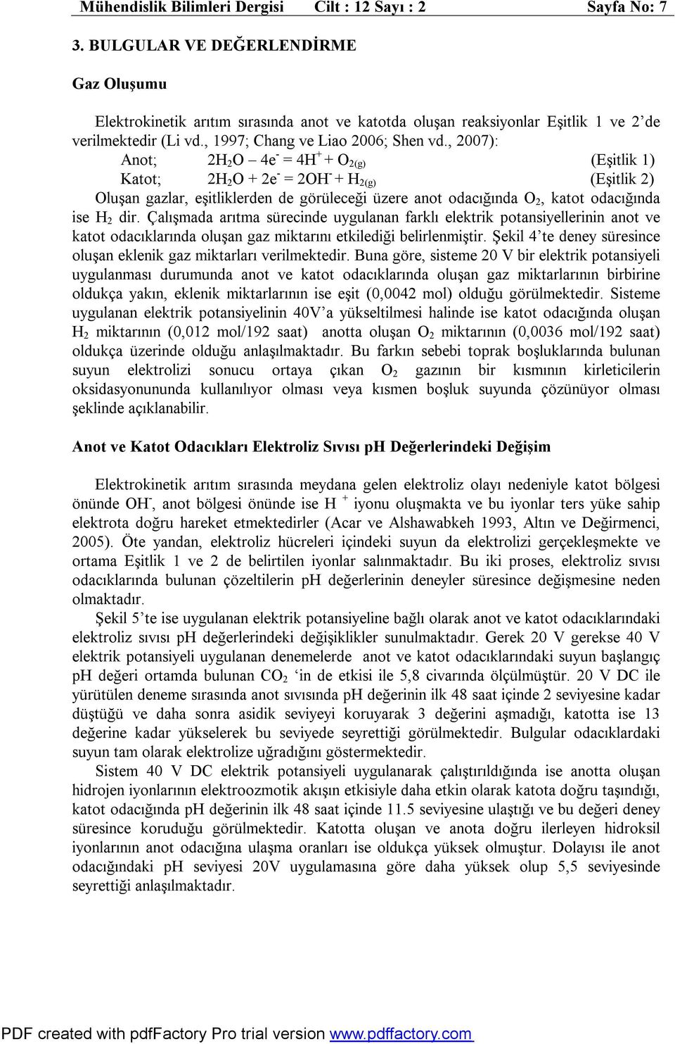 , 2007): Anot; 2H 2 O 4e - = 4H + + O 2(g) (Eşitlik 1) Katot; 2H 2 O + 2e - = 2OH - + H 2(g) (Eşitlik 2) Oluşan gazlar, eşitliklerden de görüleceği üzere anot odacığında O 2, katot odacığında ise H 2