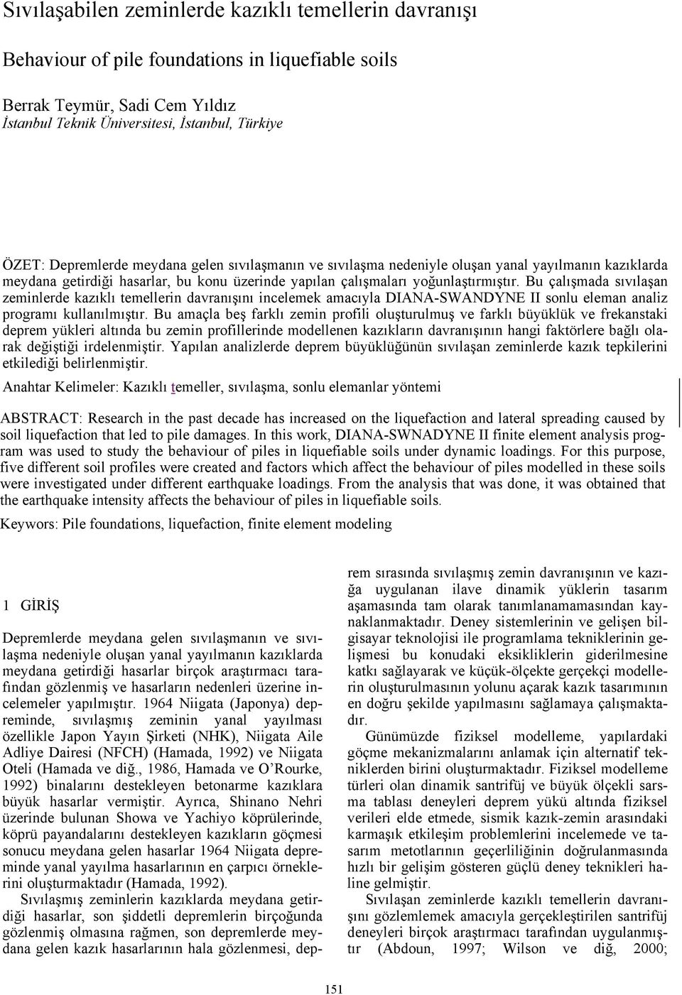 Bu çalışmada sıvılaşan zeminlerde kazıklı temellerin davranışını incelemek amacıyla DIANA-SWANDYNE II sonlu eleman analiz programı kullanılmıştır.