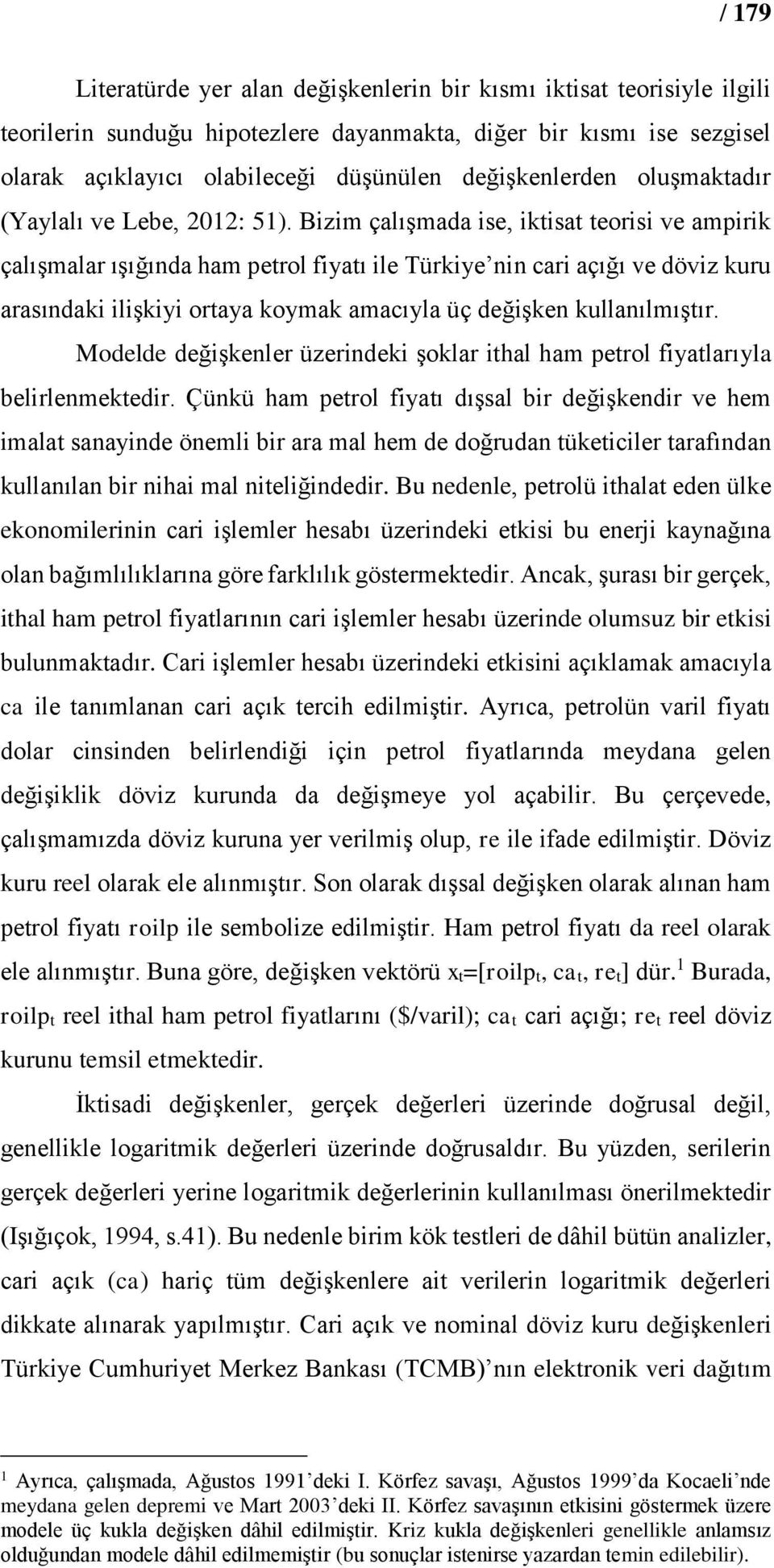 Bizim çalışmada ise, iktisat teorisi ve ampirik çalışmalar ışığında ham petrol fiyatı ile Türkiye nin cari açığı ve döviz kuru arasındaki ilişkiyi ortaya koymak amacıyla üç değişken kullanılmıştır.