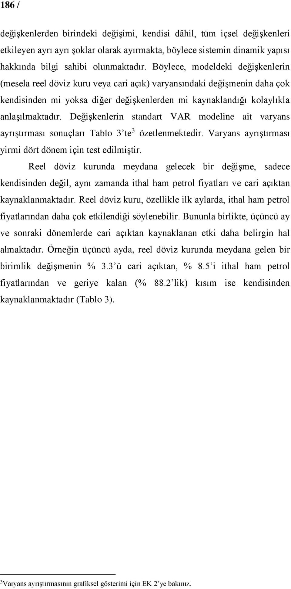 Değişkenlerin standart VAR modeline ait varyans ayrıştırması sonuçları Tablo 3 te 3 özetlenmektedir. Varyans ayrıştırması yirmi dört dönem için test edilmiştir.