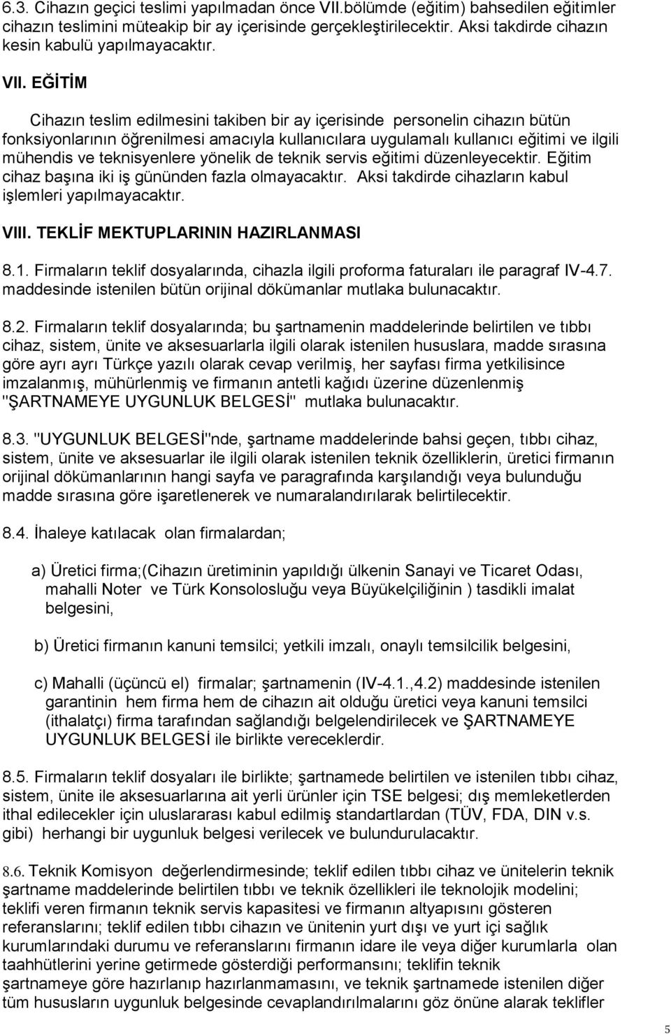 EĞİTİM Cihazın teslim edilmesini takiben bir ay içerisinde personelin cihazın bütün fonksiyonlarının öğrenilmesi amacıyla kullanıcılara uygulamalı kullanıcı eğitimi ve ilgili mühendis ve