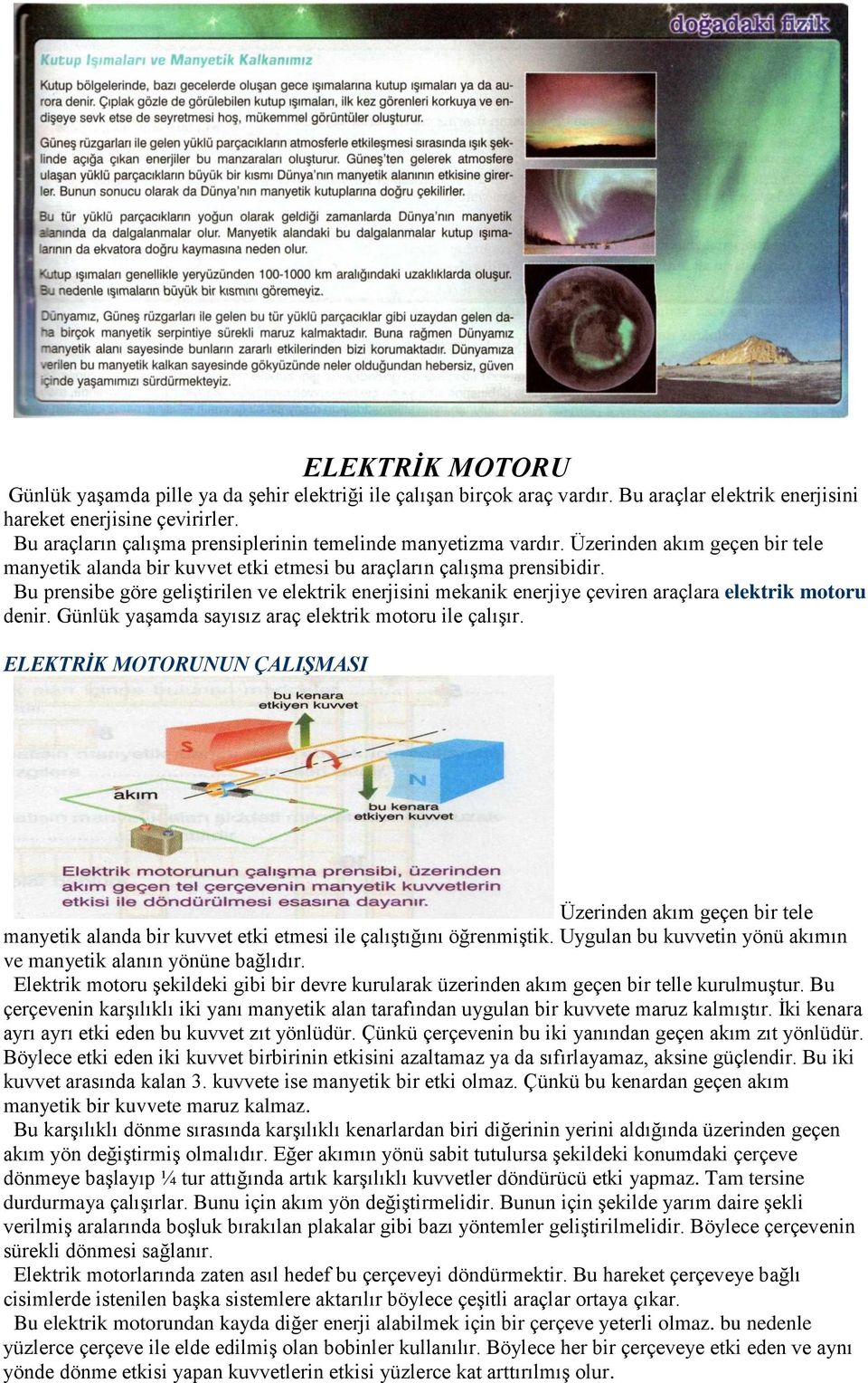 Bu prensibe göre geliştirilen ve elektrik enerjisini mekanik enerjiye çeviren araçlara elektrik motoru denir. Günlük yaşamda sayısız araç elektrik motoru ile çalışır.