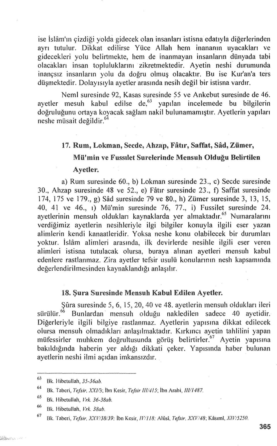 Ayetin neshi durumunda inançsız insanların yolu da doğru olmuş olacaktır. Bu ise Kur'an'a ters düşmektedir. Dolayısıyla ayetler arasında nesih değil bir istisna vardır.