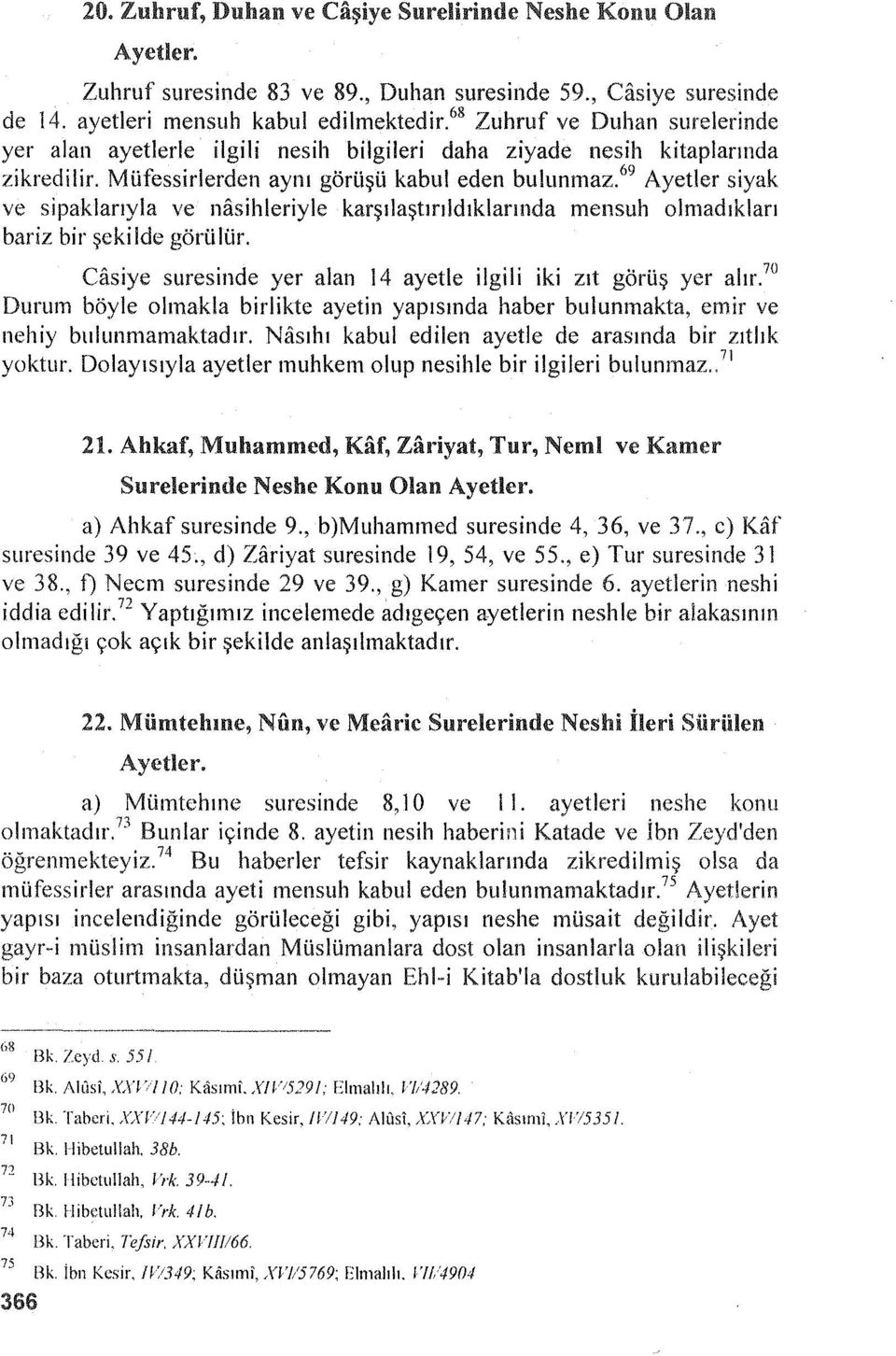 69 Ayetler siyak ve sipaklarıyla ve nasihleriyle karşılaştırı!dıklarında mensuh olmadıkları bariz bir şekilde görülür. Casiye suresinde yer alan 14 ayet le i lgi 1 i iki zıt görüş yer alır.