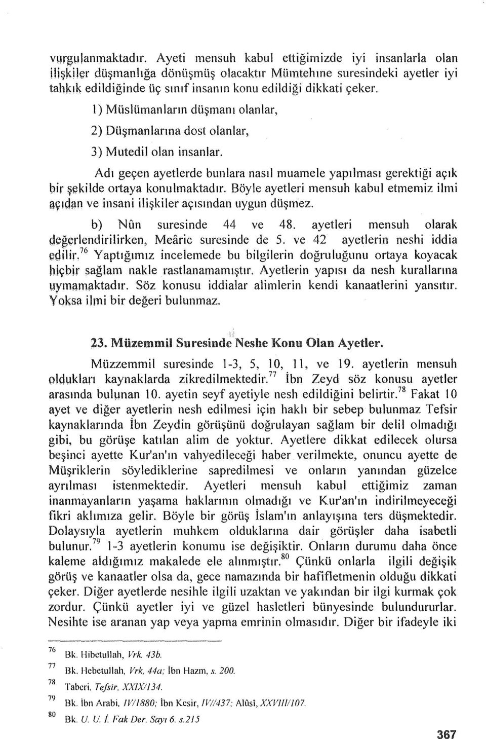 1) Müslümanların düşmanı olanlar, 2) Düşmaniarına dost olanlar, 3) Mutedil olan insanlar. Adı geçen ayetlerde bunlara nasıl muamele yapılması gerektiği açık bir şekilde ortaya konulmaktadır.