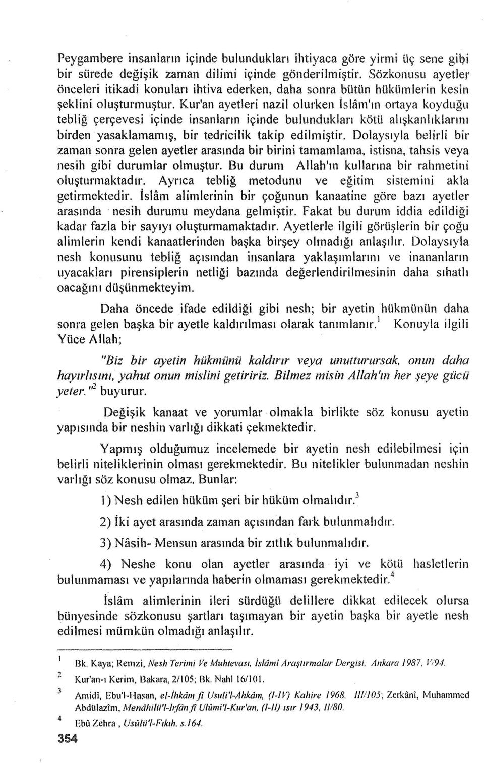 Kur'an ayetleri nazil olurken İslam'ın ortaya koyduğu tebliğ çerçevesi içinde insanların içinde bulundukları kötü alışkanlıklarını birden yasaklamamış, bir tedricilik takip edilmiştir.