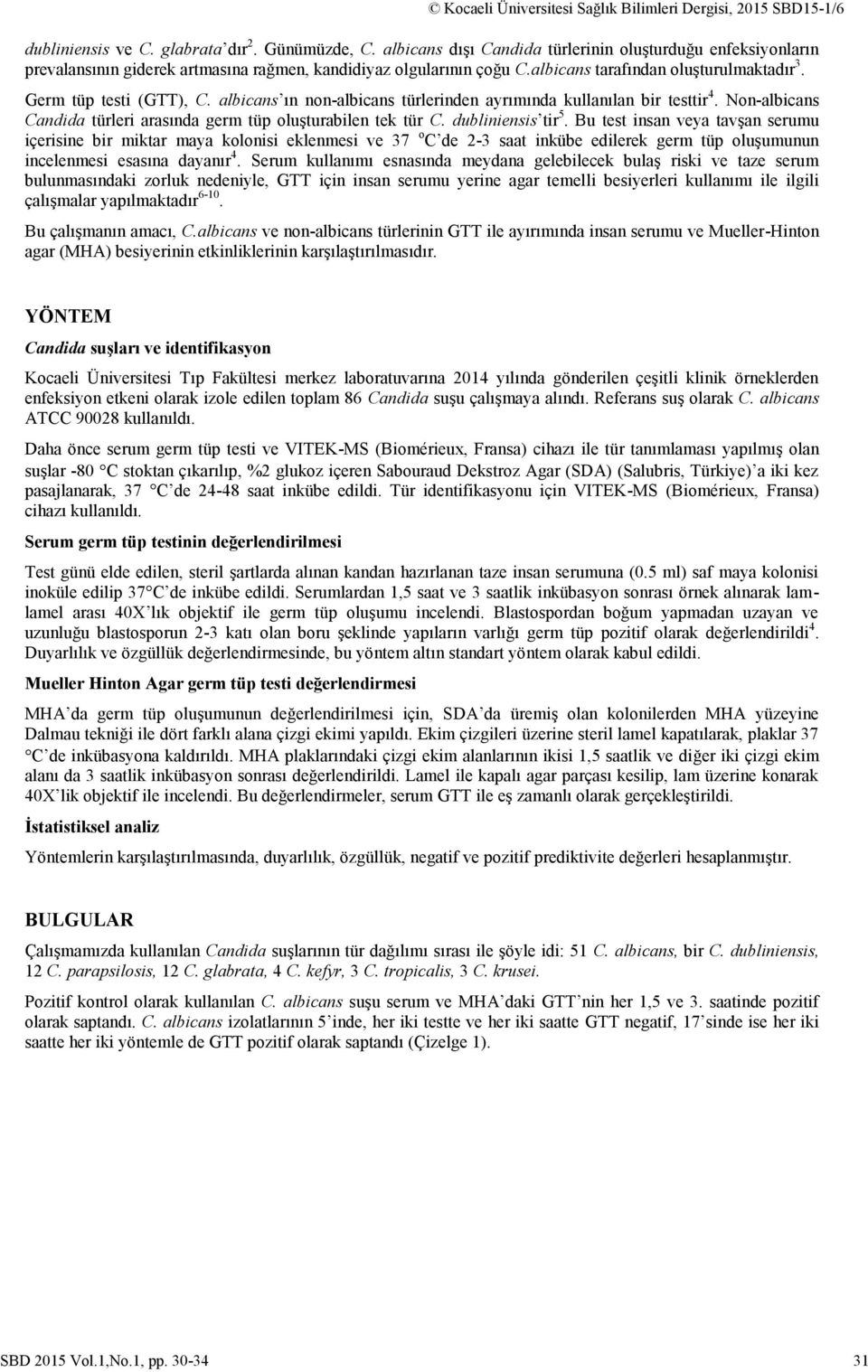 albicans ın non-albicans türlerinden ayrımında kullanılan bir testtir 4. Non-albicans Candida türleri arasında germ tüp oluşturabilen tek tür C. dubliniensis tir 5.