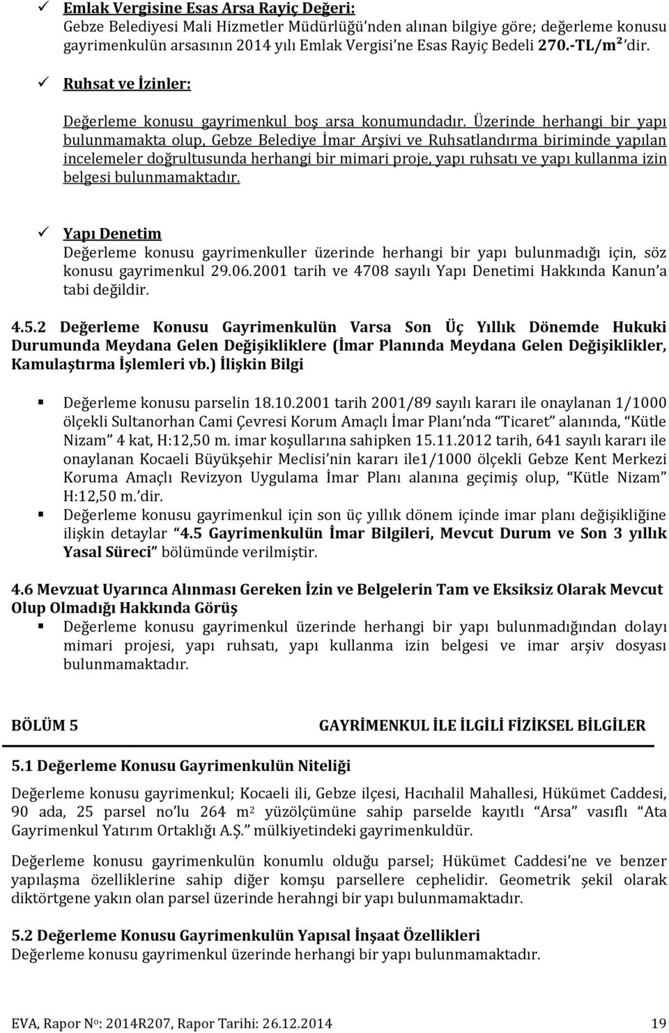 Üzerinde herhangi bir yapı bulunmamakta olup, Gebze Belediye İmar Arşivi ve Ruhsatlandırma biriminde yapılan incelemeler doğrultusunda herhangi bir mimari proje, yapı ruhsatı ve yapı kullanma izin