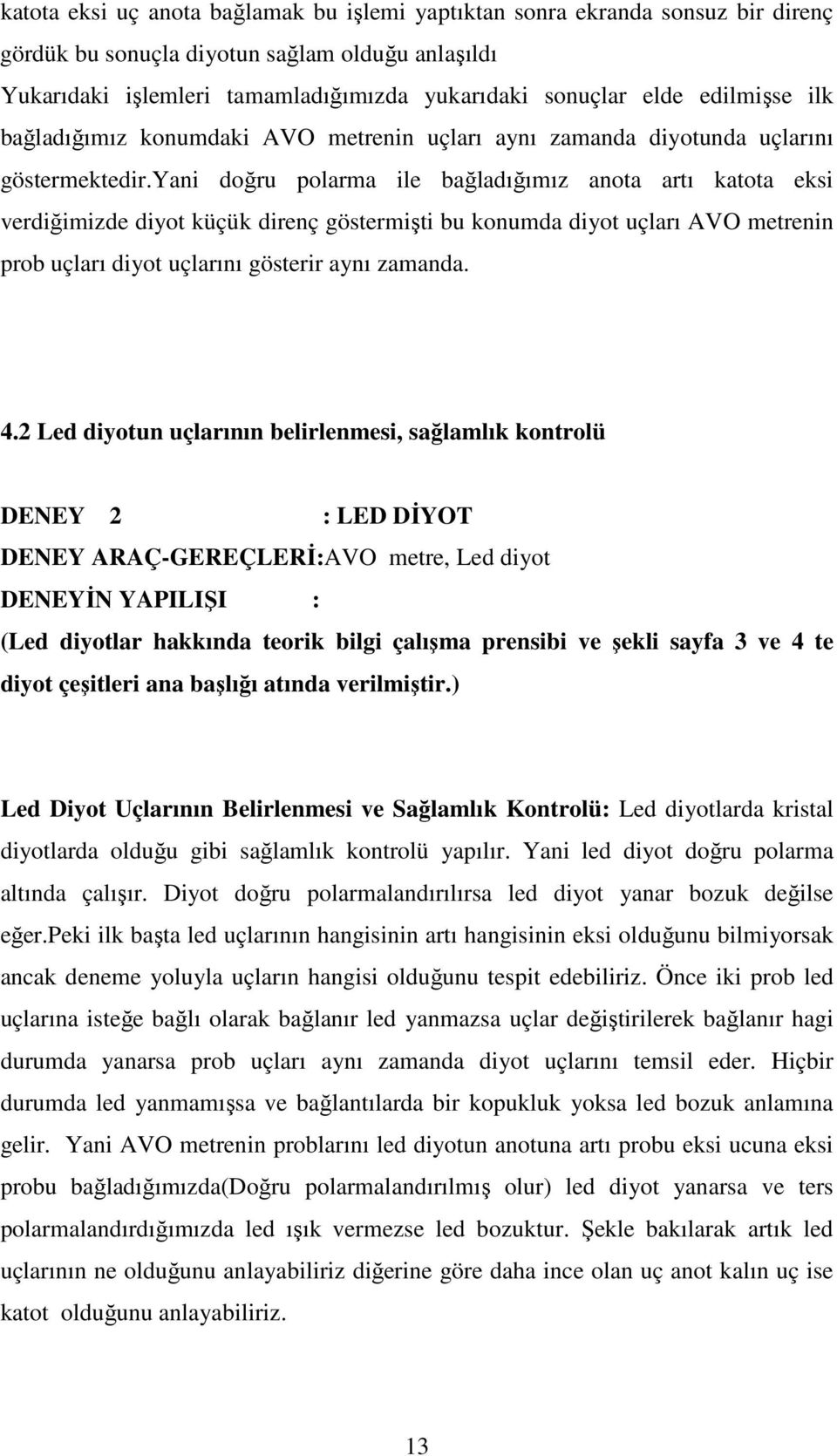 yani doğru polarma ile bağladığımız anota artı katota eksi verdiğimizde diyot küçük direnç göstermişti bu konumda diyot uçları AVO metrenin prob uçları diyot uçlarını gösterir aynı zamanda. 4.