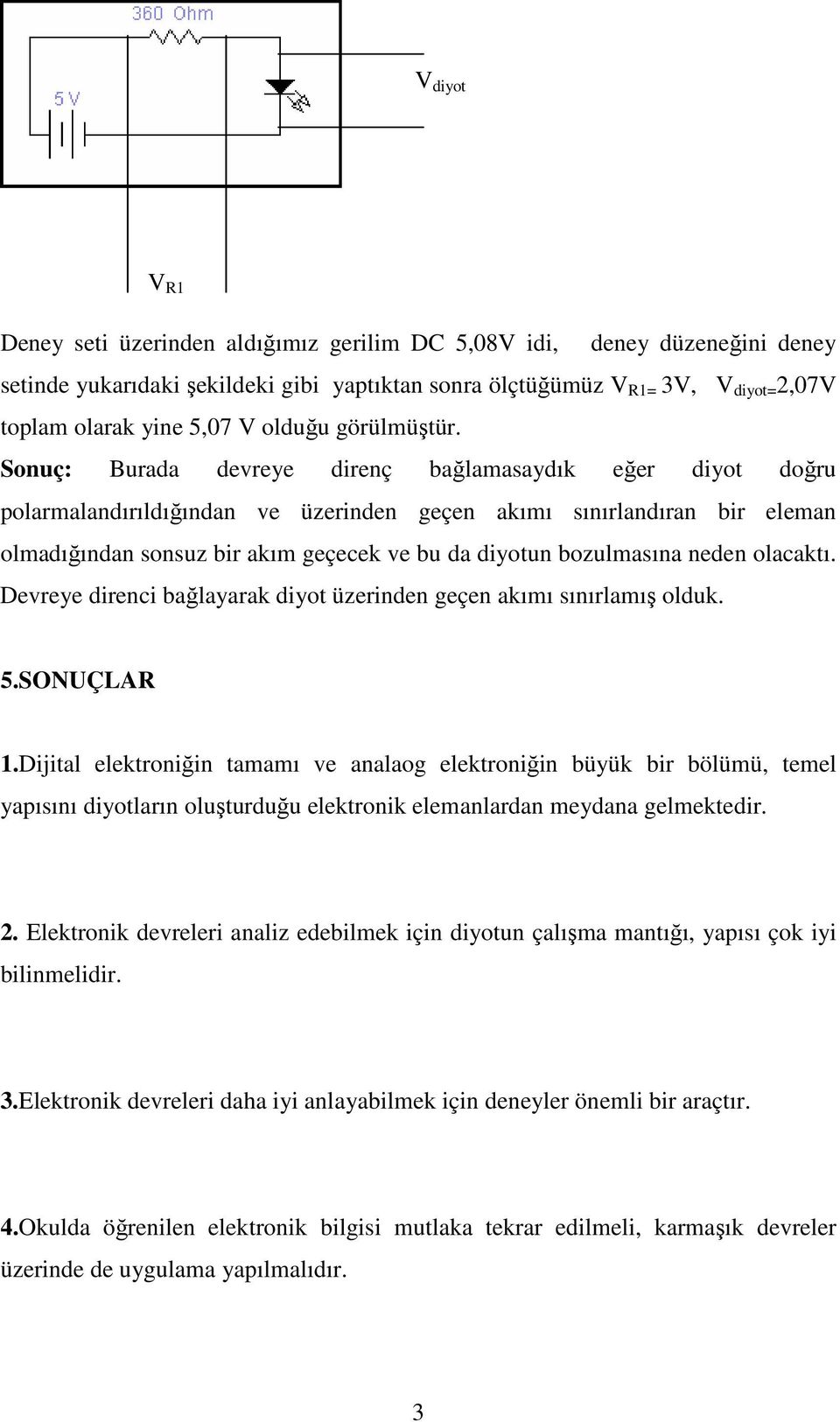 Sonuç: Burada devreye direnç bağlamasaydık eğer diyot doğru polarmalandırıldığından ve üzerinden geçen akımı sınırlandıran bir eleman olmadığından sonsuz bir akım geçecek ve bu da diyotun bozulmasına