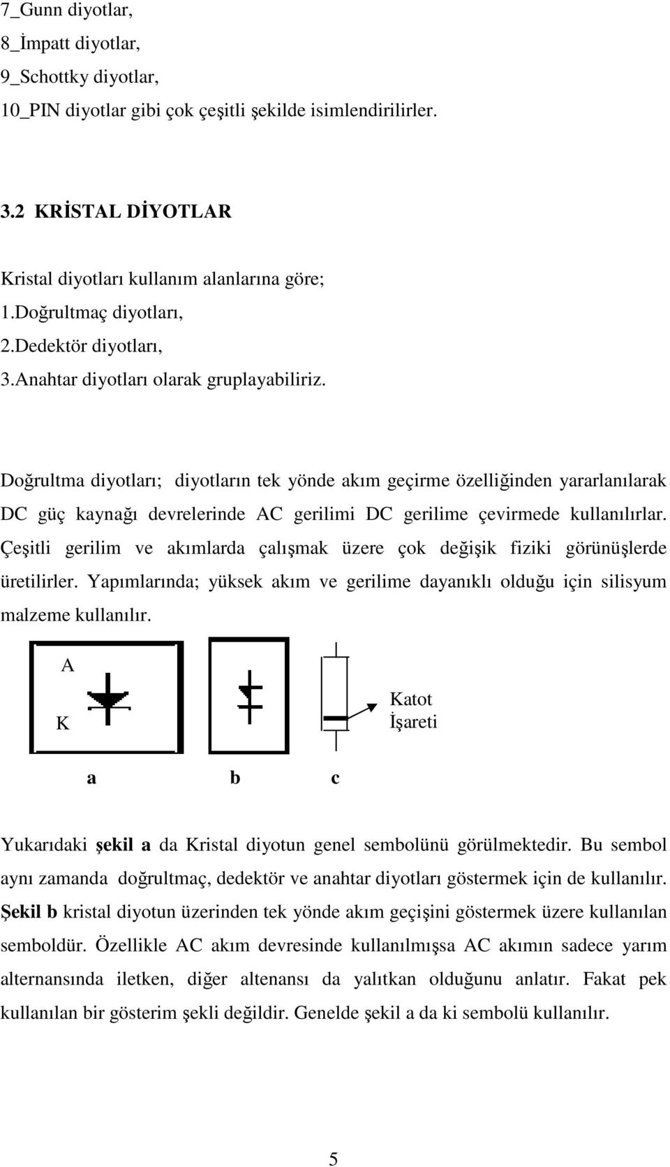 Doğrultma diyotları; diyotların tek yönde akım geçirme özelliğinden yararlanılarak DC güç kaynağı devrelerinde AC gerilimi DC gerilime çevirmede kullanılırlar.