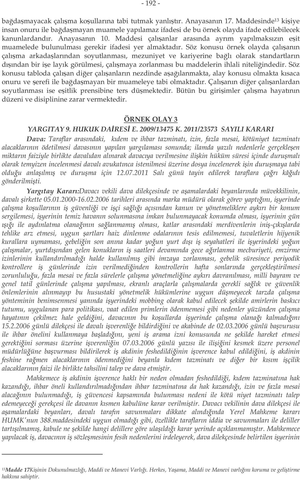 Söz konusu örnek olayda çalıanın çalıma arkadalarından soyutlanması, mezuniyet ve kariyerine balı olarak standartların dıından bir ie layık görülmesi, çalımaya zorlanması bu maddelerin ihlali