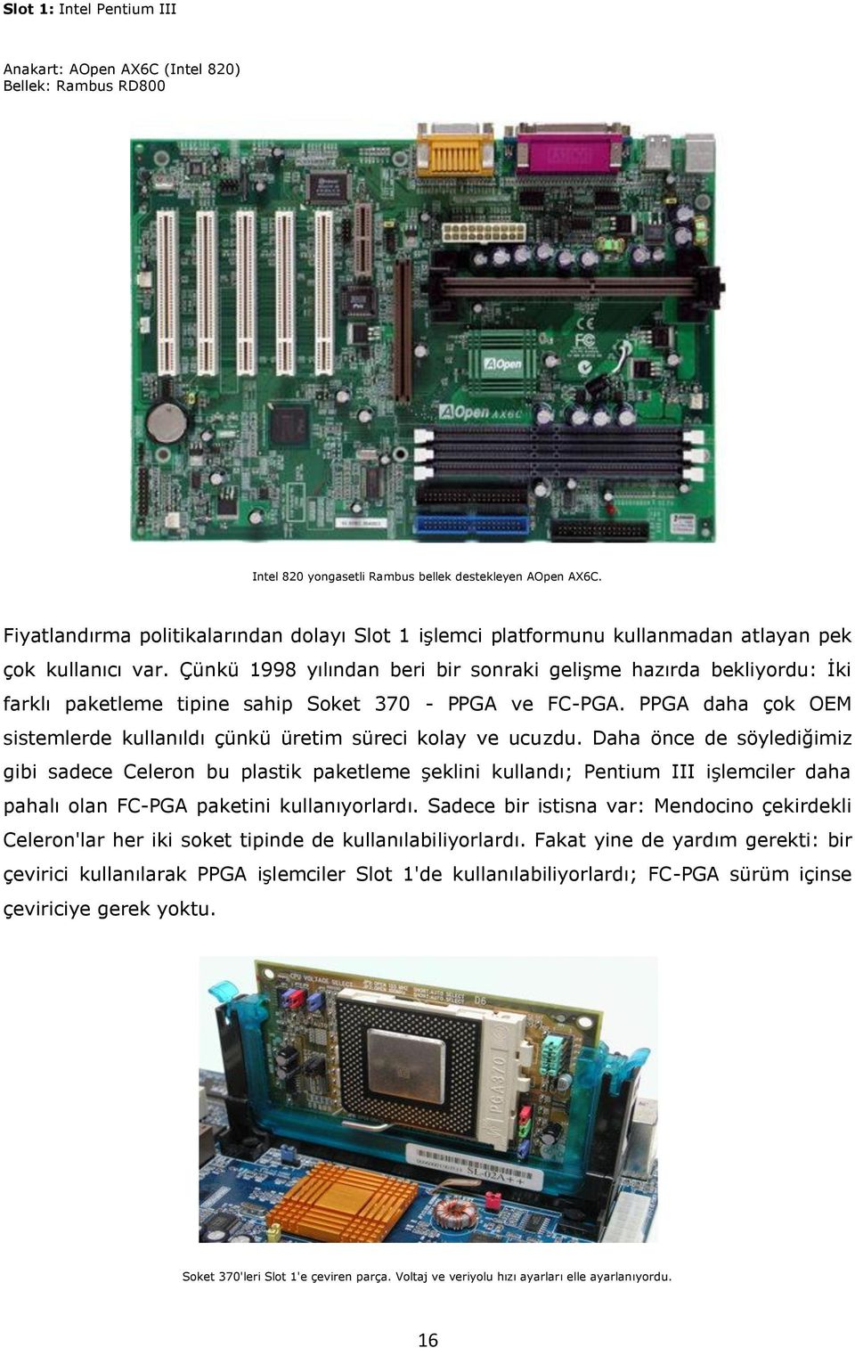 Çünkü 1998 yılından beri bir sonraki gelişme hazırda bekliyordu: İki farklı paketleme tipine sahip Soket 370 - PPGA ve FC-PGA.