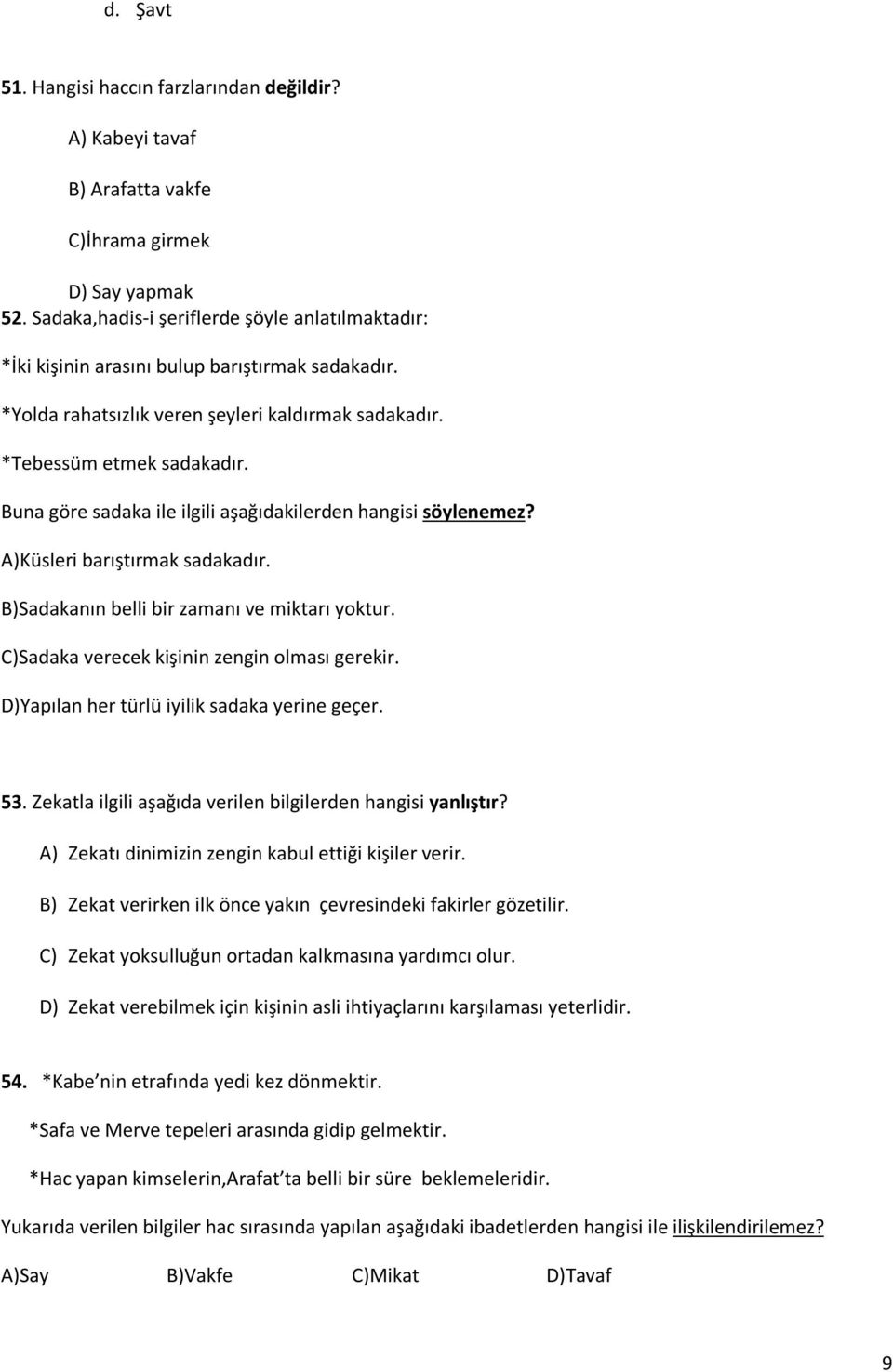 Buna göre sadaka ile ilgili aşağıdakilerden hangisi söylenemez? A)Küsleri barıştırmak sadakadır. B)Sadakanın belli bir zamanı ve miktarı yoktur. C)Sadaka verecek kişinin zengin olması gerekir.