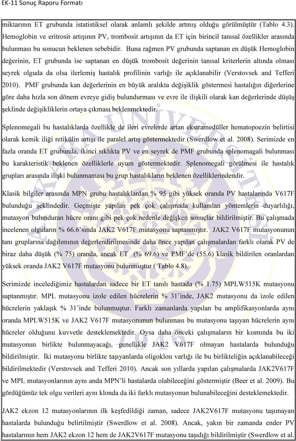 Buna rağmen PV grubunda saptanan en düşük Hemoglobin değerinin, ET grubunda ise saptanan en düşük trombosit değerinin tanısal kriterlerin altında olması seyrek olguda da olsa ilerlemiş hastalık