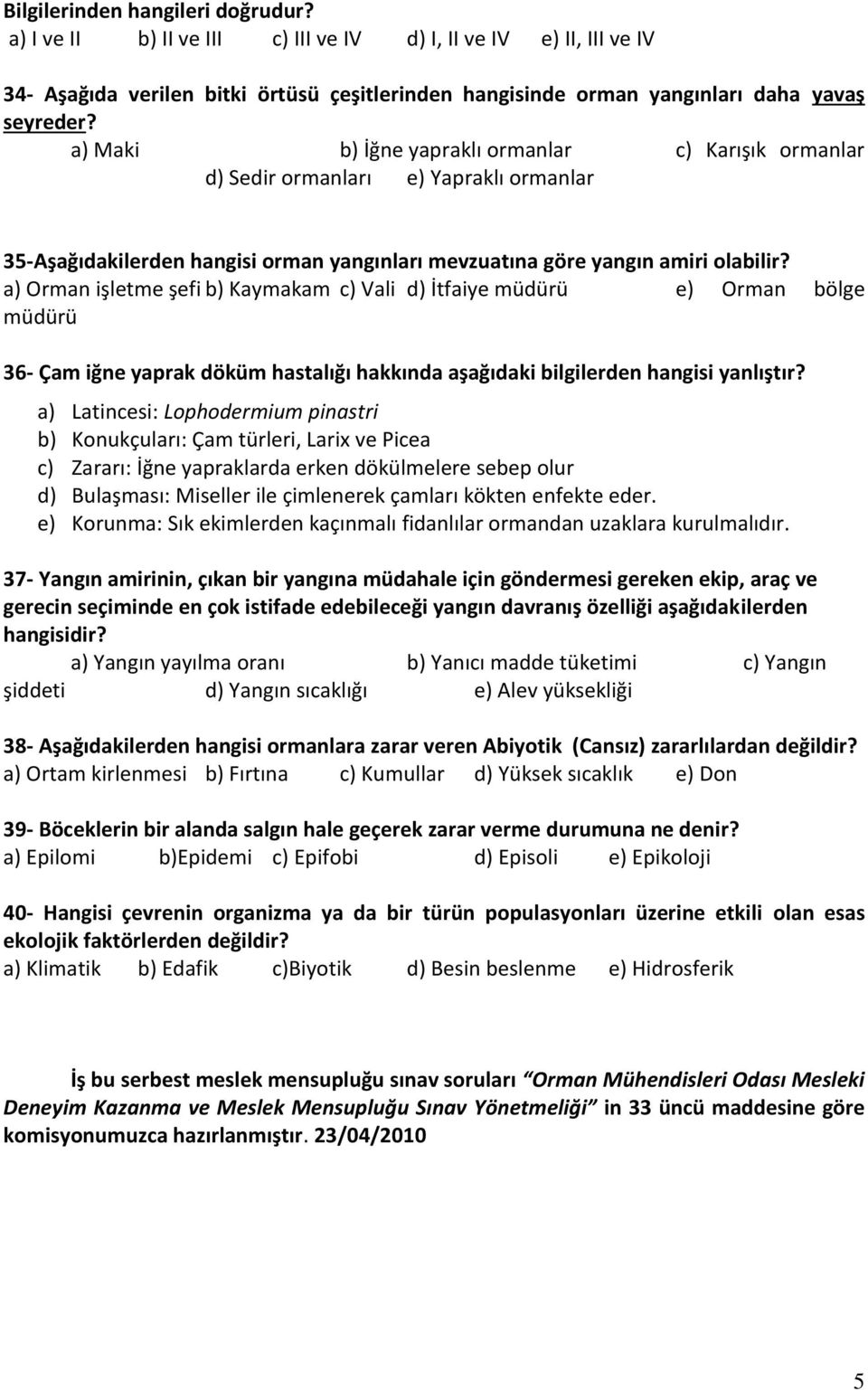 a) Orman işletme şefi b) Kaymakam c) Vali d) İtfaiye müdürü e) Orman bölge müdürü 36- Çam iğne yaprak döküm hastalığı hakkında aşağıdaki bilgilerden hangisi yanlıştır?