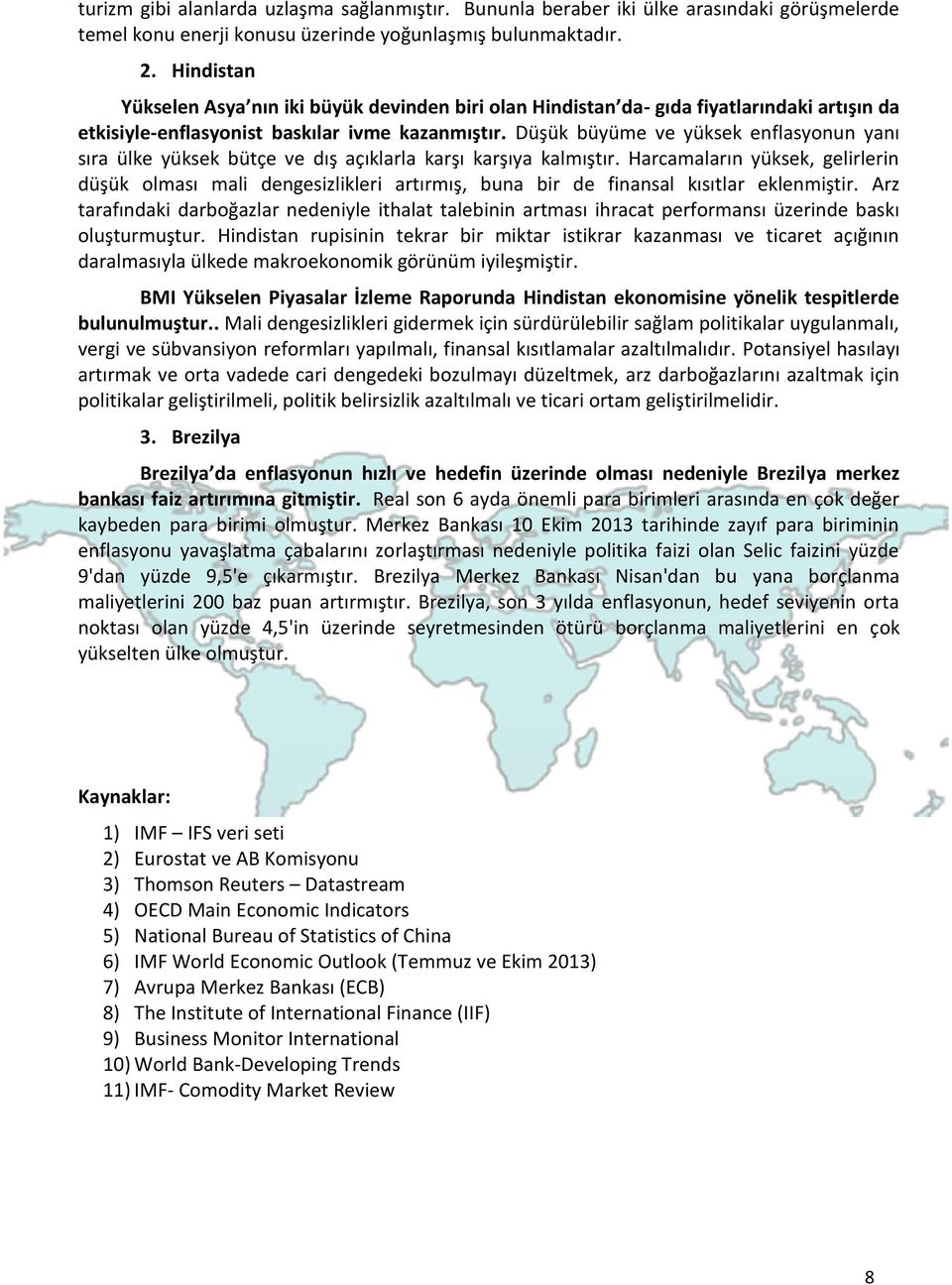 Düşük büyüme ve yüksek enflasyonun yanı sıra ülke yüksek bütçe ve dış açıklarla karşı karşıya kalmıştır.