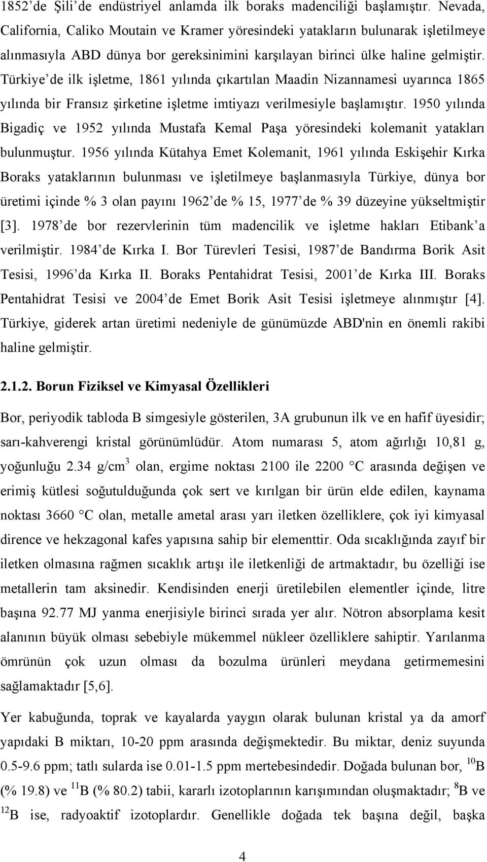 Türkiye de ilk işletme, 1861 yılında çıkartılan Maadin Nizannamesi uyarınca 1865 yılında bir Fransız şirketine işletme imtiyazı verilmesiyle başlamıştır.