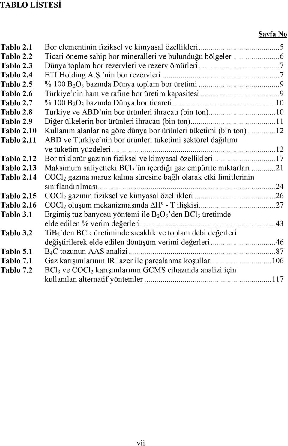 6 Türkiye nin ham ve rafine bor üretim kapasitesi...9 Tablo 2.7 % 100 B 2 O 3 bazında Dünya bor ticareti...10 Tablo 2.8 Türkiye ve ABD nin bor ürünleri ihracatı (bin ton)...10 Tablo 2.9 Diğer ülkelerin bor ürünleri ihracatı (bin ton).