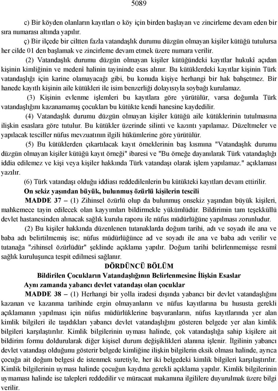 (2) Vatandaşlık durumu düzgün olmayan kişiler kütüğündeki kayıtlar hukukî açıdan kişinin kimliğinin ve medenî halinin tayininde esas alınır.