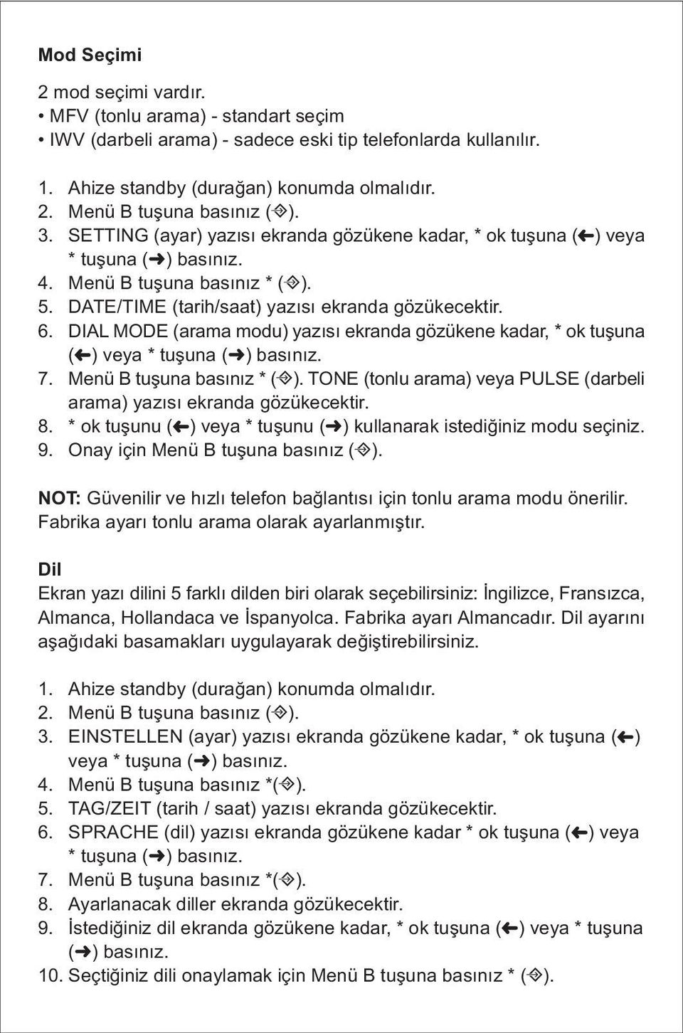 DIAL MODE (arama modu) yazısı ekranda gözükene kadar, * ok tuşuna ( ) veya * tuşuna ( ) basınız. 7. Menü B tuşuna basınız * ( ).