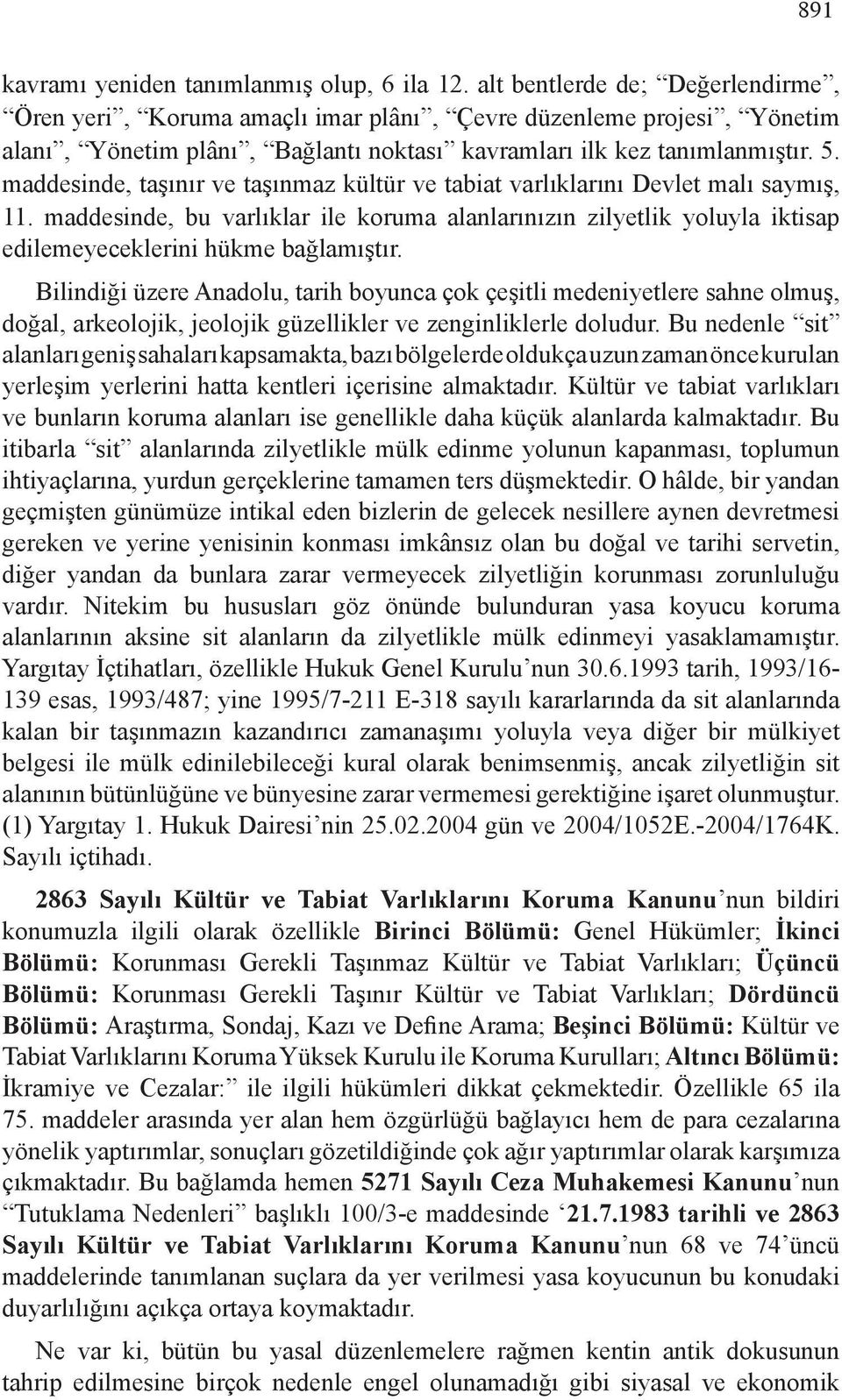 maddesinde, taşınır ve taşınmaz kültür ve tabiat varlıklarını Devlet malı saymış, 11. maddesinde, bu varlıklar ile koruma alanlarınızın zilyetlik yoluyla iktisap edilemeyeceklerini hükme bağlamıştır.