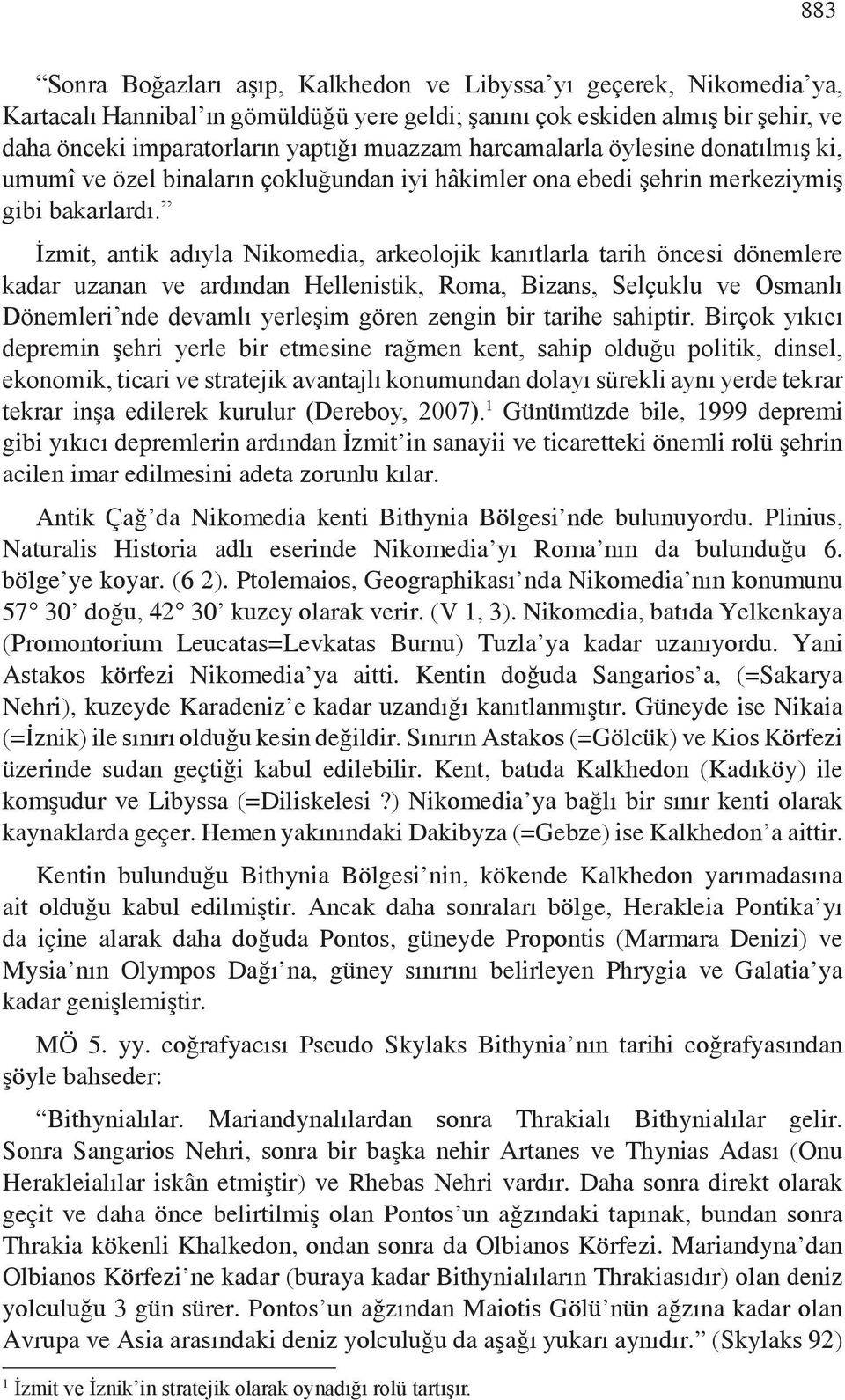 İzmit, antik adıyla Nikomedia, arkeolojik kanıtlarla tarih öncesi dönemlere kadar uzanan ve ardından Hellenistik, Roma, Bizans, Selçuklu ve Osmanlı Dönemleri nde devamlı yerleşim gören zengin bir