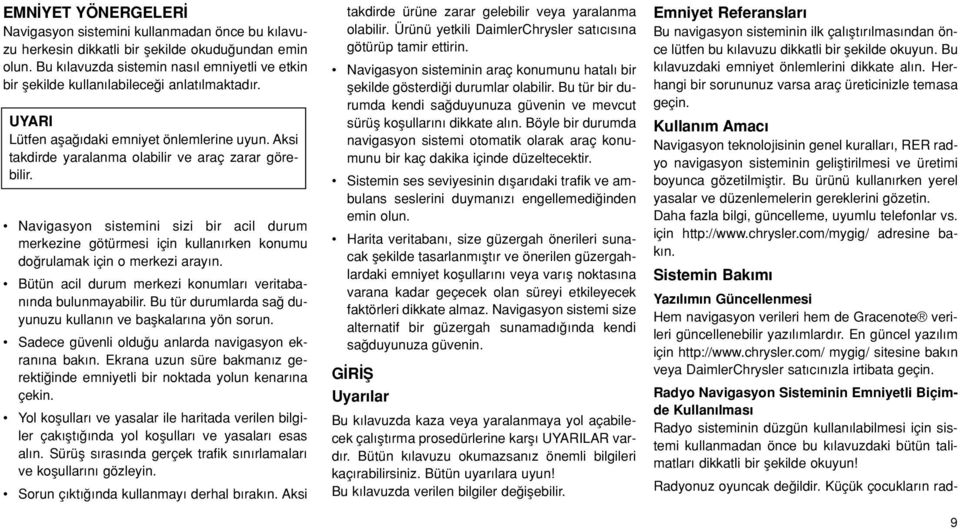 Aksi takdirde yaralanma olabilir ve araç zarar görebilir. Navigasyon sistemini sizi bir acil durum merkezine götürmesi için kullan rken konumu do rulamak için o merkezi aray n.