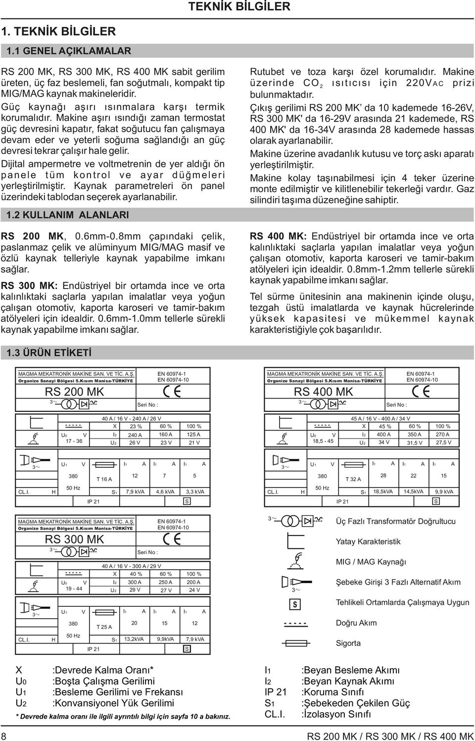 Makine aşırı ısındığı zaman termostat güç devresini kapatır, fakat soğutucu fan çalışmaya devam eder ve yeterli soğuma sağlandığı an güç devresi tekrar çalışır hale gelir.