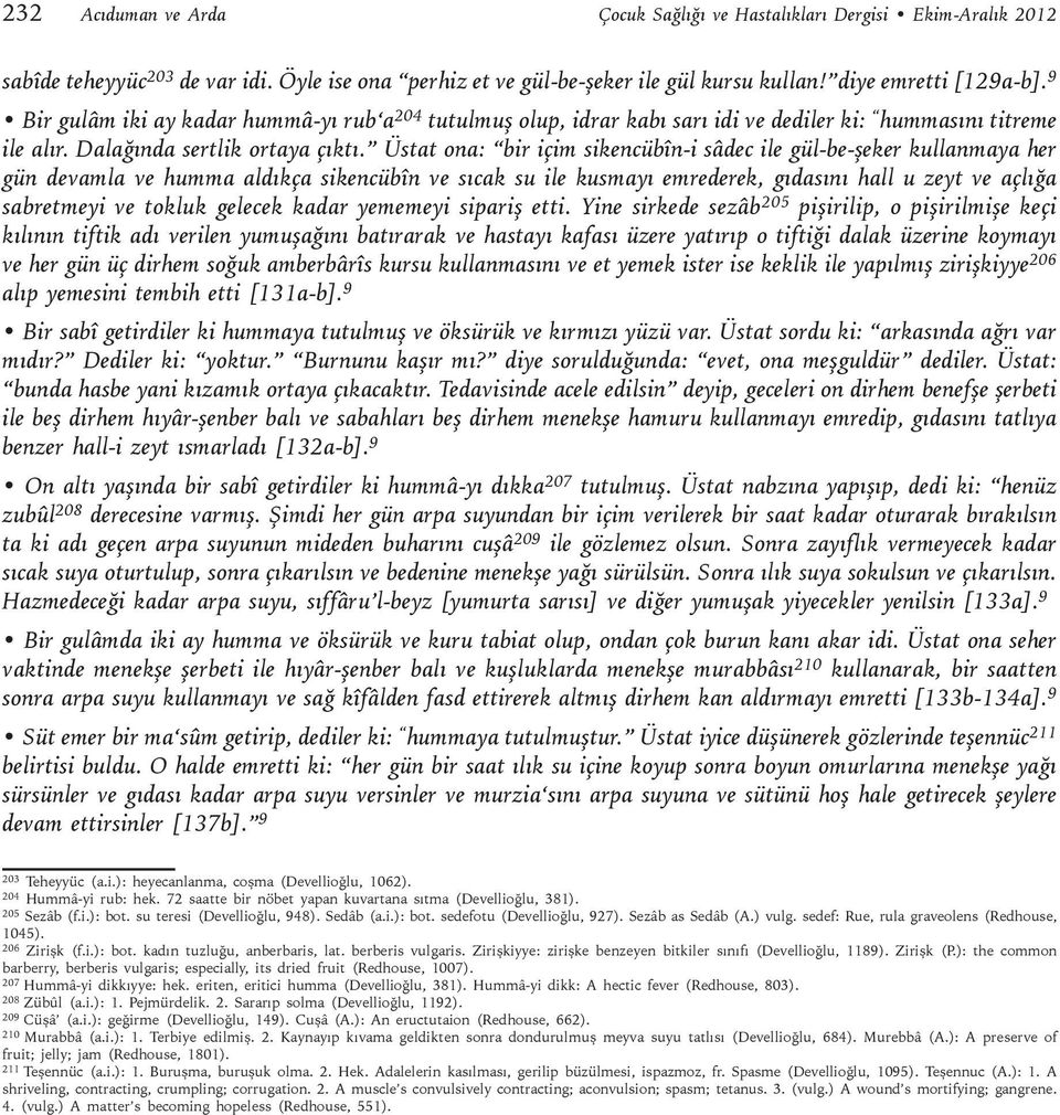 Üstat ona: bir içim sikencübîn-i sâdec ile gül-be-şeker kullanmaya her gün devamla ve humma aldıkça sikencübîn ve sıcak su ile kusmayı emrederek, gıdasını hall u zeyt ve açlığa sabretmeyi ve tokluk