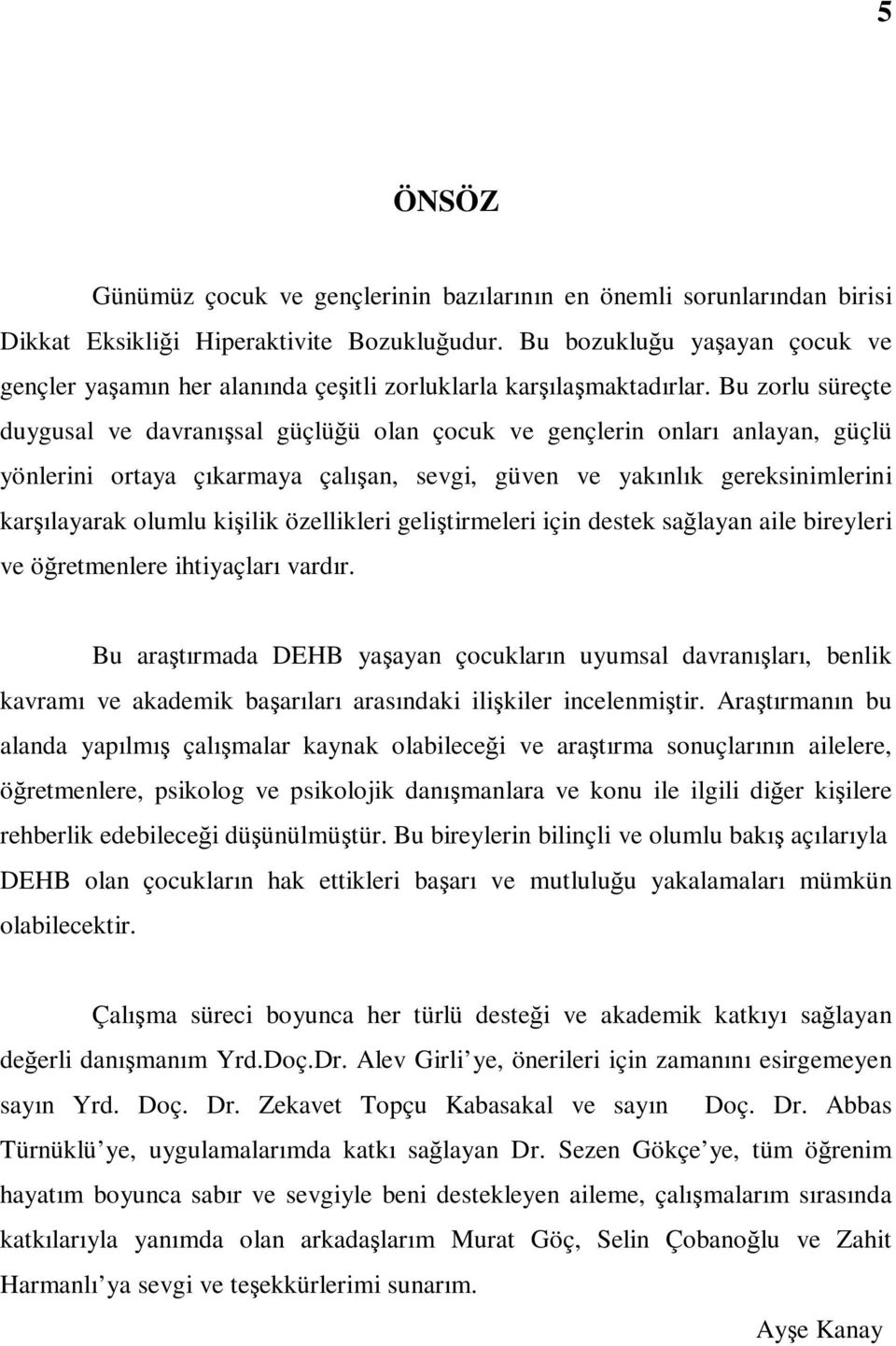 Bu zorlu süreçte duygusal ve davranışsal güçlüğü olan çocuk ve gençlerin onları anlayan, güçlü yönlerini ortaya çıkarmaya çalışan, sevgi, güven ve yakınlık gereksinimlerini karşılayarak olumlu