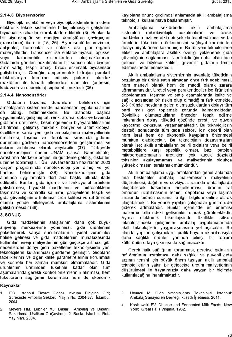 Bunlar da bir biyoreseptör ve enerjiye dönüştüren çevirgeçten (transducer) ibarettir (15, 26). Biyoreseptörler enzimler, antijenler, hormonlar ve nükleik asit gibi organik materyallerdir.