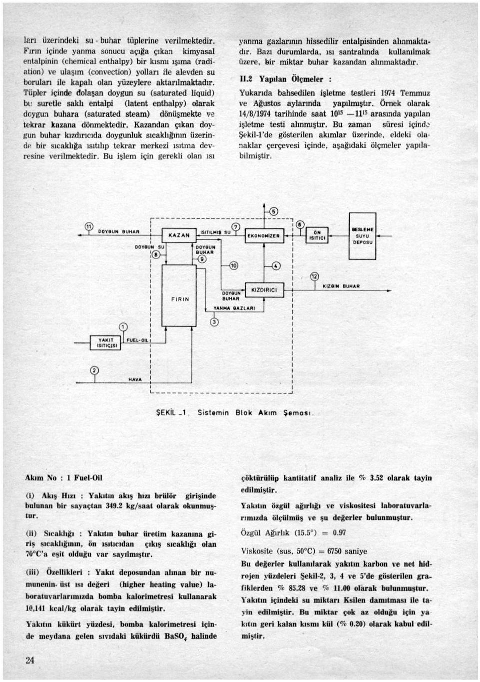 aktarılmaktadır. Tüpler içinde dolaşan doygun su (saturated liquid) bı suretle saklı entalpi (latent enthalpy) olarak doygun buhara (saturated steam) dönüşmekte ve tekrar kazana dönmektedir.