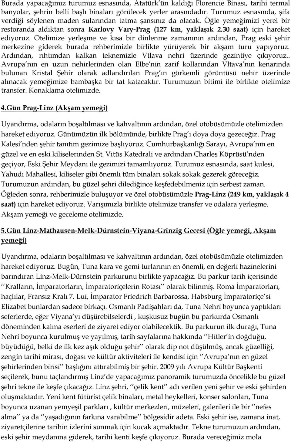 30 saat) için hareket ediyoruz. Otelimize yerleşme ve kısa bir dinlenme zamanının ardından, Prag eski şehir merkezine giderek burada rehberimizle birlikte yürüyerek bir akşam turu yapıyoruz.