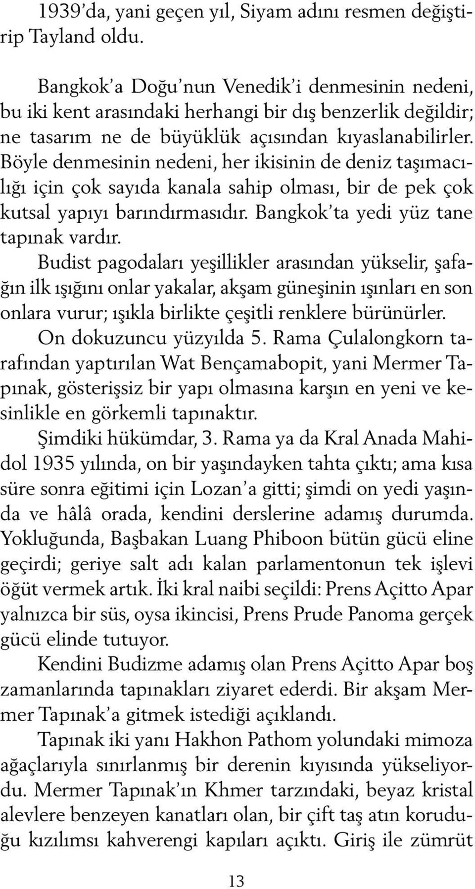 Böyle denmesinin nedeni, her ikisinin de deniz taşımacılığı için çok sayıda kanala sahip olması, bir de pek çok kutsal yapıyı barındırmasıdır. Bangkok ta yedi yüz tane tapınak vardır.