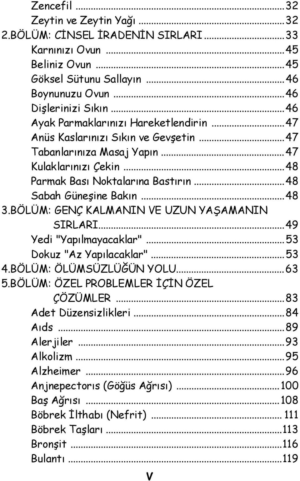 ..48 3.BÖLÜM: GENÇ KALMANIN VE UZUN YAŞAMANIN SIRLARI...49 Yedi "Yapılmayacaklar"...53 Dokuz "Az Yapılacaklar"...53 4.BÖLÜM: ÖLÜMSÜZLÜĞÜN YOLU...63 5.BÖLÜM: ÖZEL PROBLEMLER İÇİN ÖZEL ÇÖZÜMLER.