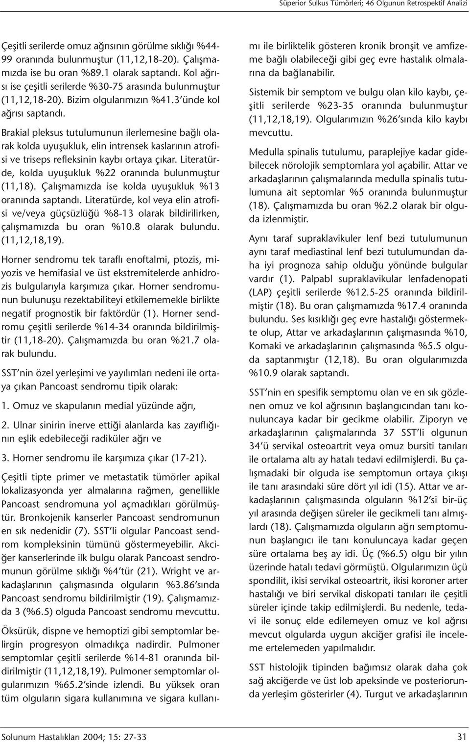 Brakial pleksus tutulumunun ilerlemesine bağlı olarak kolda uyuşukluk, elin intrensek kaslarının atrofisi ve triseps refleksinin kaybı ortaya çıkar.