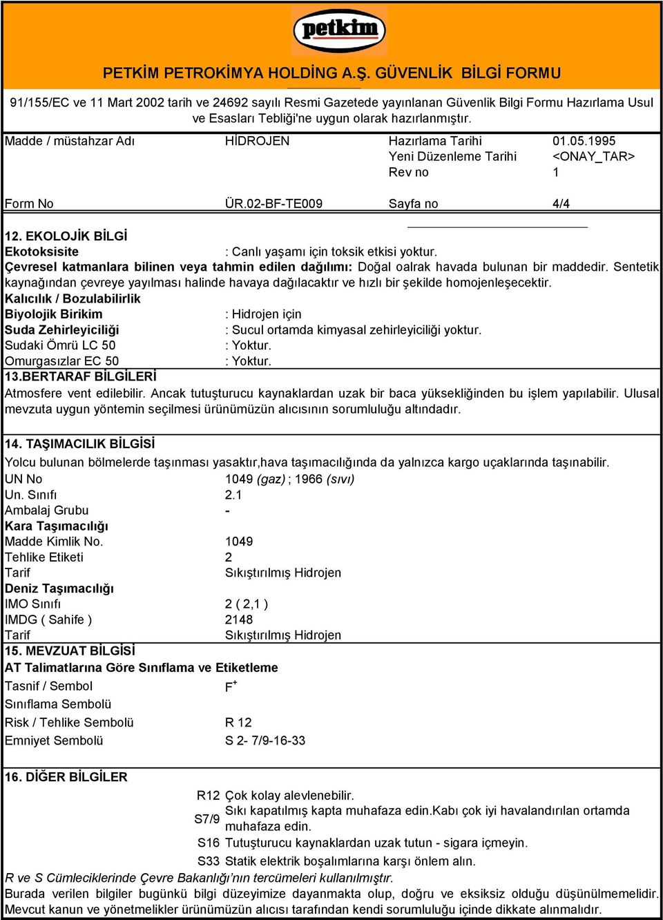 Madde / müstahzar Adı HİDROJEN Hazırlama Tarihi 01.05.1995 Form No ÜR.02-BF-TE009 Sayfa no 4/4 12. EKOLOJİK BİLGİ Ekotoksisite : Canlı yaşamı için toksik etkisi yoktur.