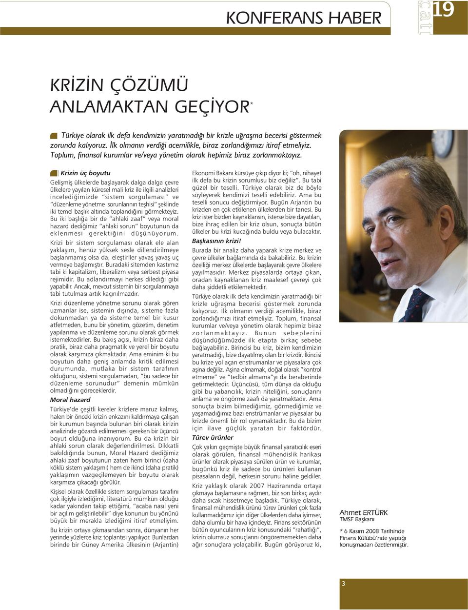 Krizin üç boyutu Geliþmiþ ülkelerde baþlayarak dalga dalga çevre ülkelere yayýlan küresel mali kriz ile ilgili analizleri incelediðimizde sistem sorgulamasý ve düzenleme yönetme sorunlarýnýn teþhisi