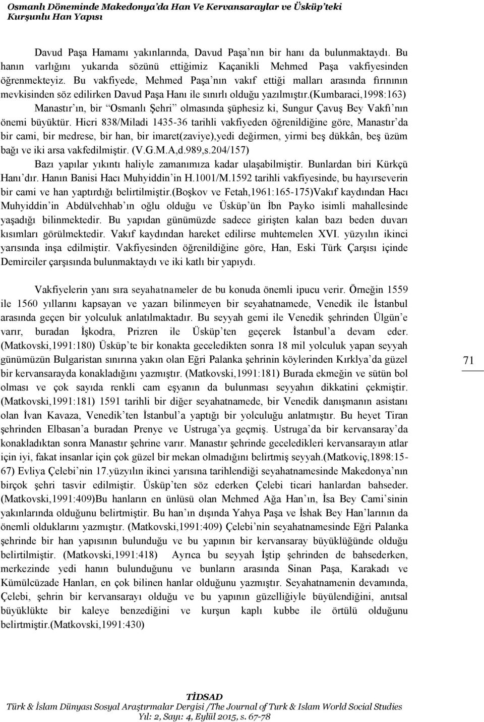 Bu vakfiyede, Mehmed Paşa nın vakıf ettiği malları arasında fırınının mevkisinden söz edilirken Davud Paşa Hanı ile sınırlı olduğu yazılmıştır.