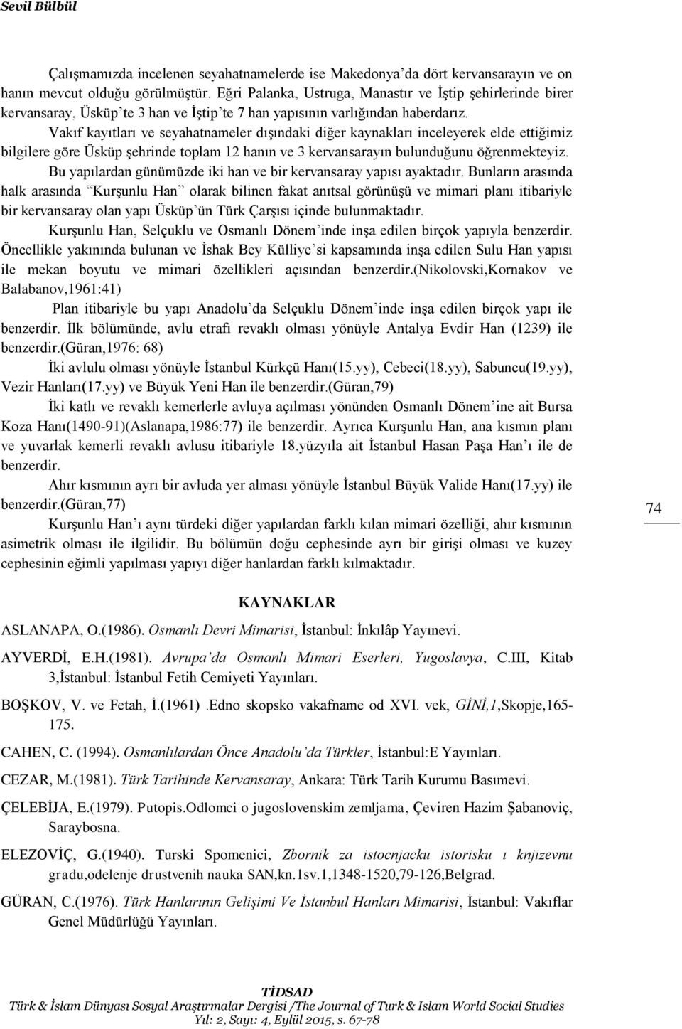 Vakıf kayıtları ve seyahatnameler dışındaki diğer kaynakları inceleyerek elde ettiğimiz bilgilere göre Üsküp şehrinde toplam 12 hanın ve 3 kervansarayın bulunduğunu öğrenmekteyiz.