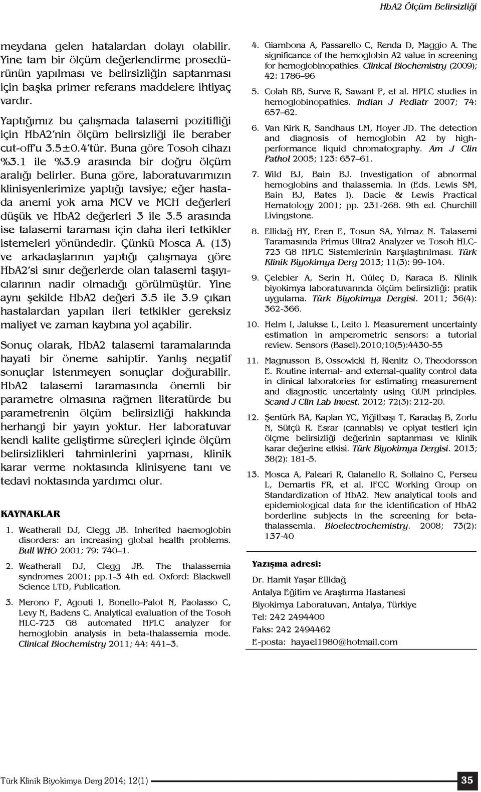 Yaptığımız bu çalışmada talasemi pozitifliği için HbA2 nin ölçüm belirsizliği ile beraber cut-off u 3.5±0.4 tür. Buna göre Tosoh cihazı %3.1 ile %3.9 arasında bir doğru ölçüm aralığı belirler.