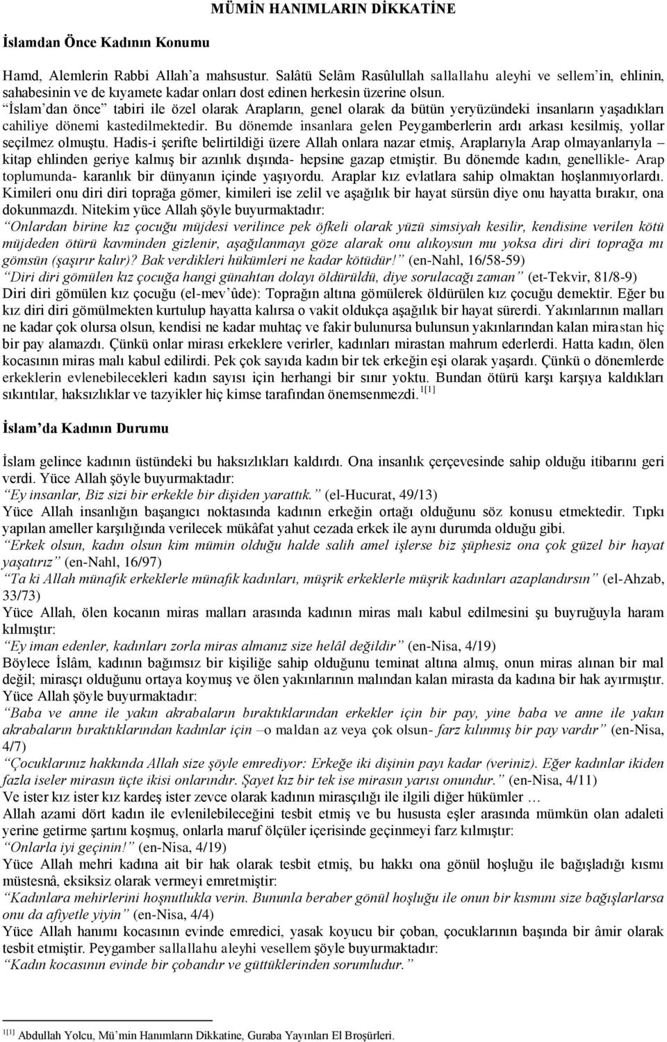 İslam dan önce tabiri ile özel olarak Arapların, genel olarak da bütün yeryüzündeki insanların yaşadıkları cahiliye dönemi kastedilmektedir.