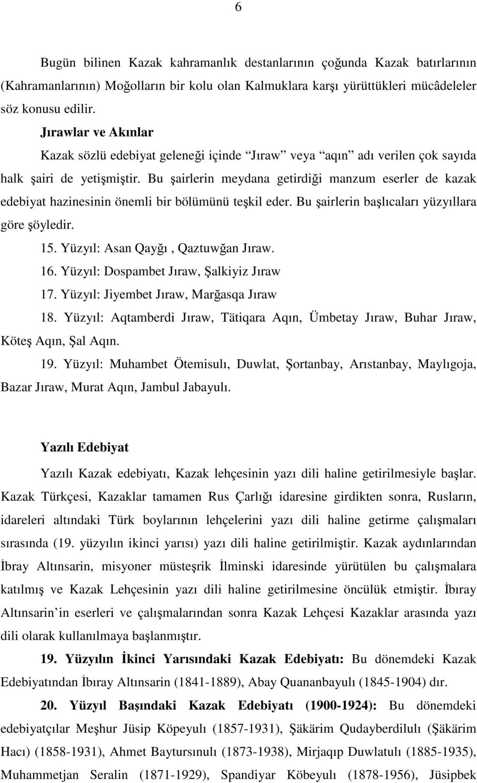 Bu şairlerin meydana getirdiği manzum eserler de kazak edebiyat hazinesinin önemli bir bölümünü teşkil eder. Bu şairlerin başlıcaları yüzyıllara göre şöyledir. 15. Yüzyıl: Asan Qayğı, Qaztuwğan Jıraw.