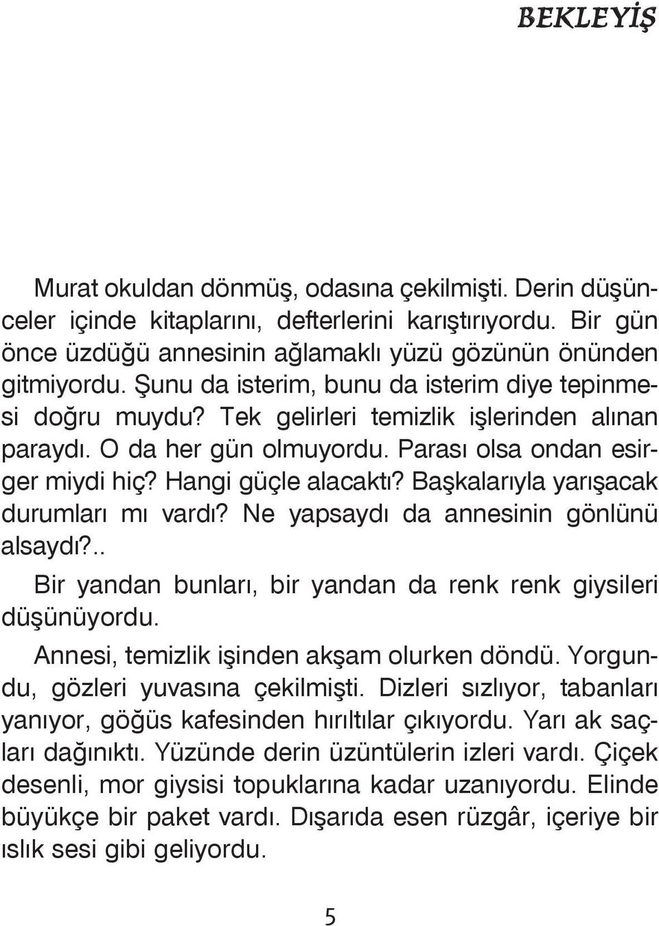 Baþkalarýyla yarýþacak durumlarý mý vardý? Ne yapsaydý da annesinin gönlünü alsaydý?.. Bir yandan bunlarý, bir yandan da renk renk giysileri düþünüyordu. Annesi, temizlik iþinden akþam olurken döndü.