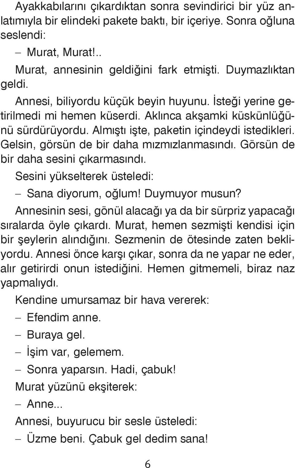 Gelsin, görsün de bir daha mýzmýzlanmasýndý. Görsün de bir daha sesini çýkarmasýndý. Sesini yükselterek üsteledi: Sana diyorum, oðlum! Duymuyor musun?